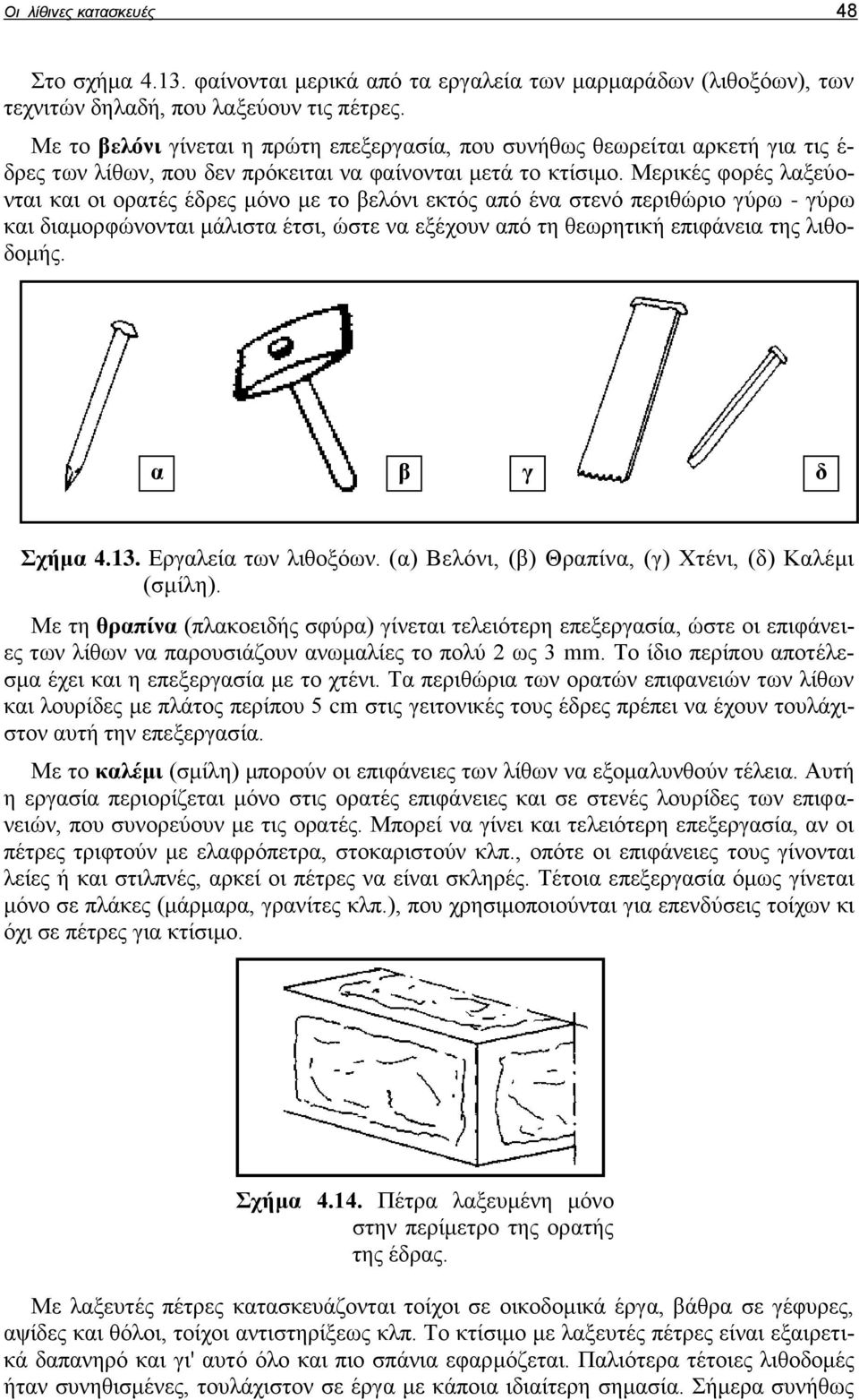 Μερικές φορές λαξεύονται και οι ορατές έδρες μόνο με το βελόνι εκτός από ένα στενό περιθώριο γύρω - γύρω και διαμορφώνονται μάλιστα έτσι, ώστε να εξέχουν από τη θεωρητική επιφάνεια της λιθοδομής.