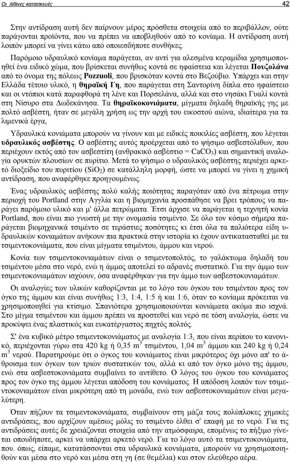 Παρόμοιο υδραυλικό κονίαμα παράγεται, αν αντί για αλεσμένα κεραμίδια χρησιμοποιηθεί ένα ειδικό χώμα, που βρίσκεται συνήθως κοντά σε ηφαίστεια και λέγεται Πουζολάνα από το όνομα της πόλεως Pozzuoli,