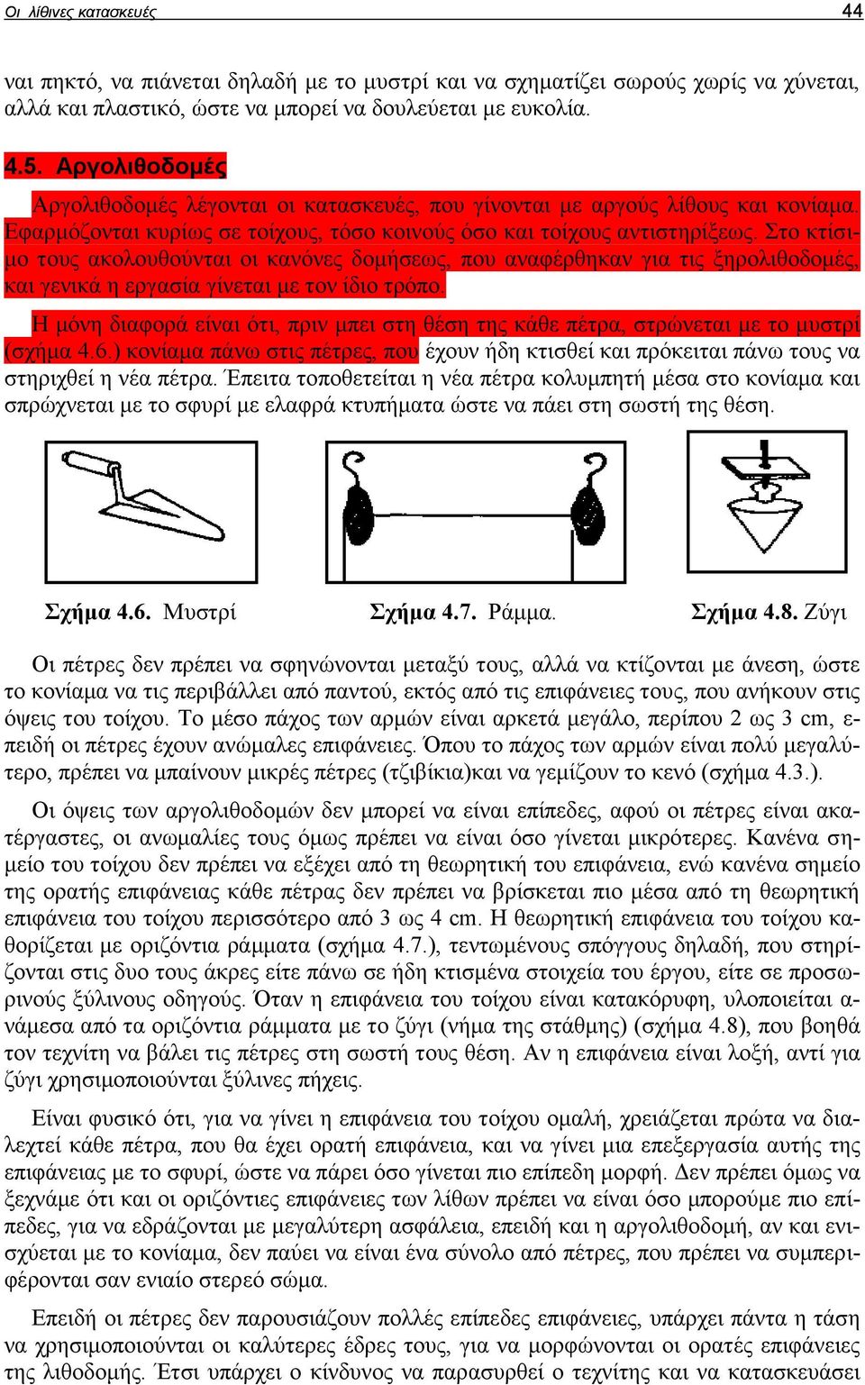 Στο κτίσιμο τους ακολουθούνται οι κανόνες δομήσεως, που αναφέρθηκαν για τις ξηρολιθοδομές, και γενικά η εργασία γίνεται με τον ίδιο τρόπο.