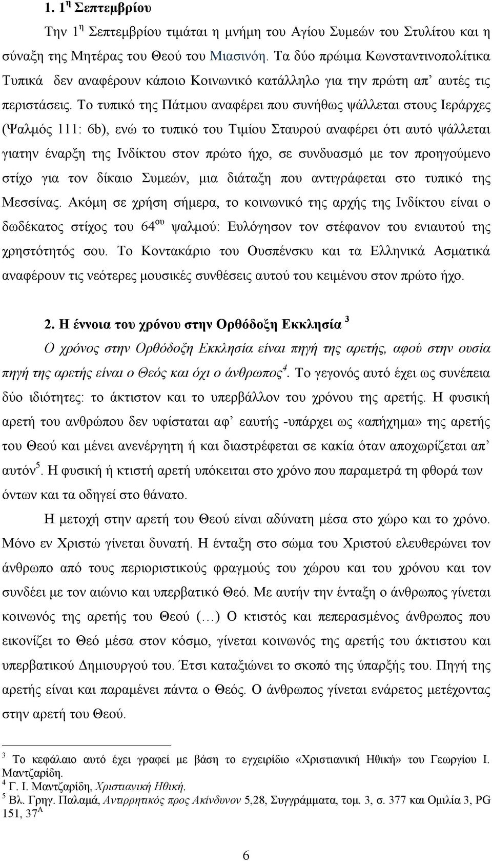 Το τυπικό της Πάτμου αναφέρει που συνήθως ψάλλεται στους Ιεράρχες (Ψαλμός 111: 6b), ενώ το τυπικό του Τιμίου Σταυρού αναφέρει ότι αυτό ψάλλεται γιατην έναρξη της Ινδίκτου στον πρώτο ήχο, σε συνδυασμό