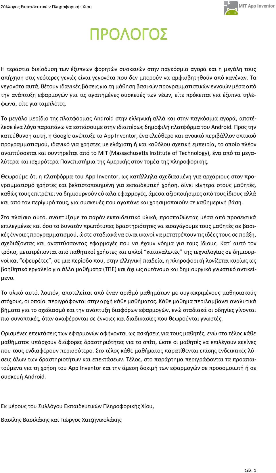 για ταμπλέτες. Το μεγάλο μερίδιο της πλατφόρμας Android στην ελληνική αλλά και στην παγκόσμια αγορά, αποτέλεσε ένα λόγο παραπάνω να εστιάσουμε στην ιδιαιτέρως δημοφιλή πλατφόρμα του Android.