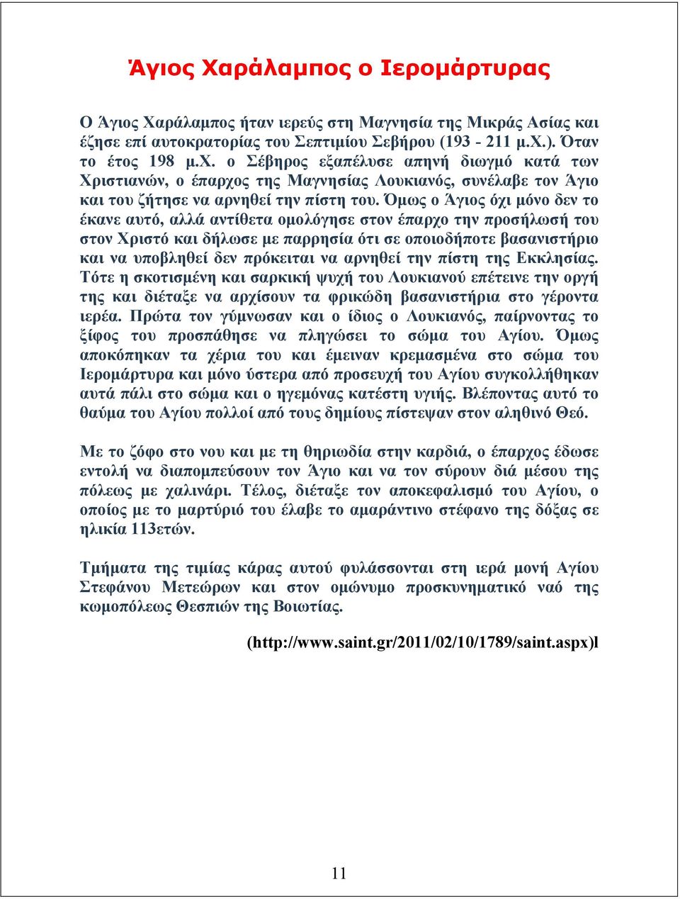 Όµως ο Άγιος όχι µόνο δεν το έκανε αυτό, αλλά αντίθετα οµολόγησε στον έπαρχο την προσήλωσή του στον Χριστό και δήλωσε µε παρρησία ότι σε οποιοδήποτε βασανιστήριο και να υποβληθεί δεν πρόκειται να