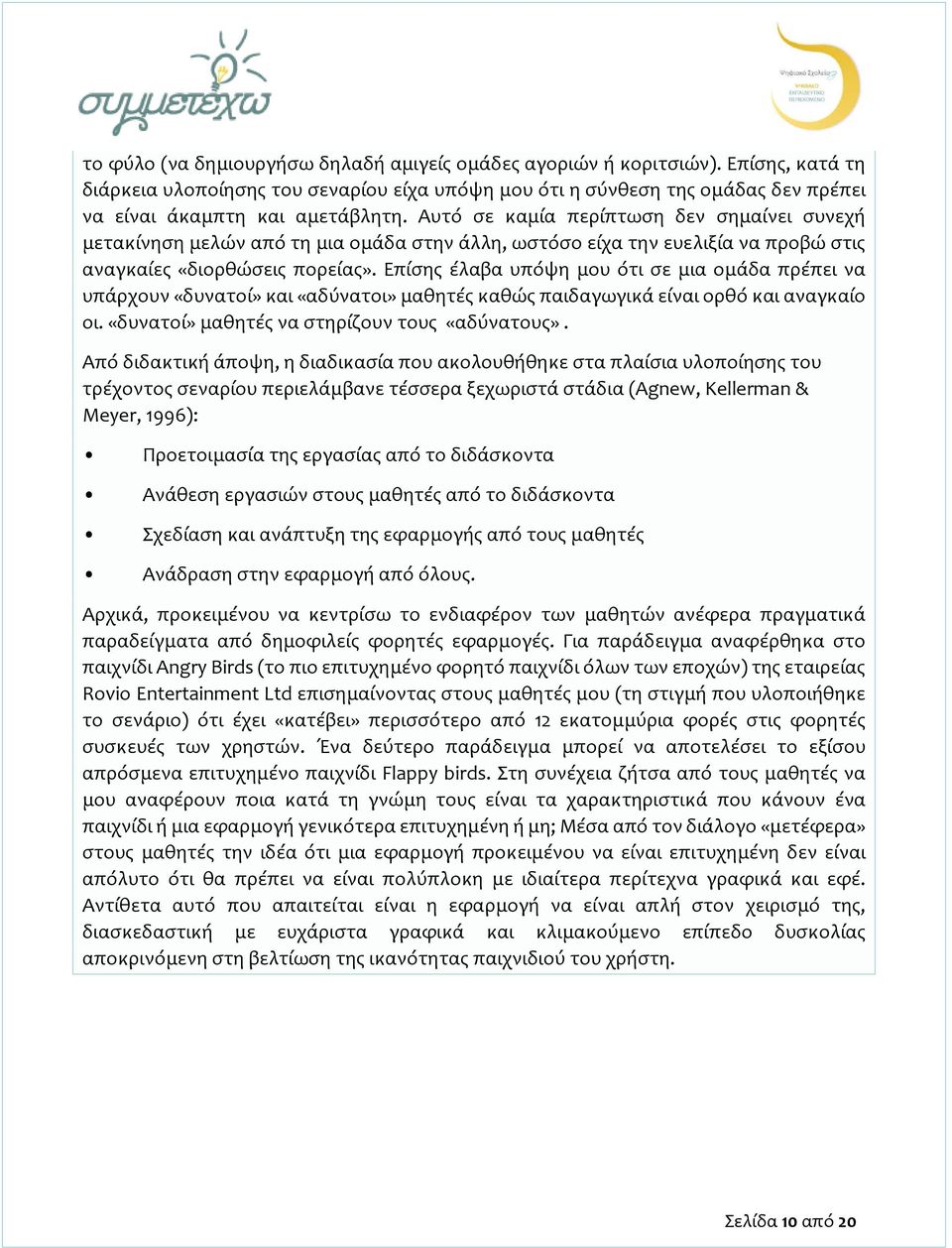 Επίσης έλαβα υπόψη μου ότι σε μια ομάδα πρέπει να υπάρχουν «δυνατοί» και «αδύνατοι» μαθητές καθώς παιδαγωγικά είναι ορθό και αναγκαίο οι. «δυνατοί» μαθητές να στηρίζουν τους «αδύνατους».