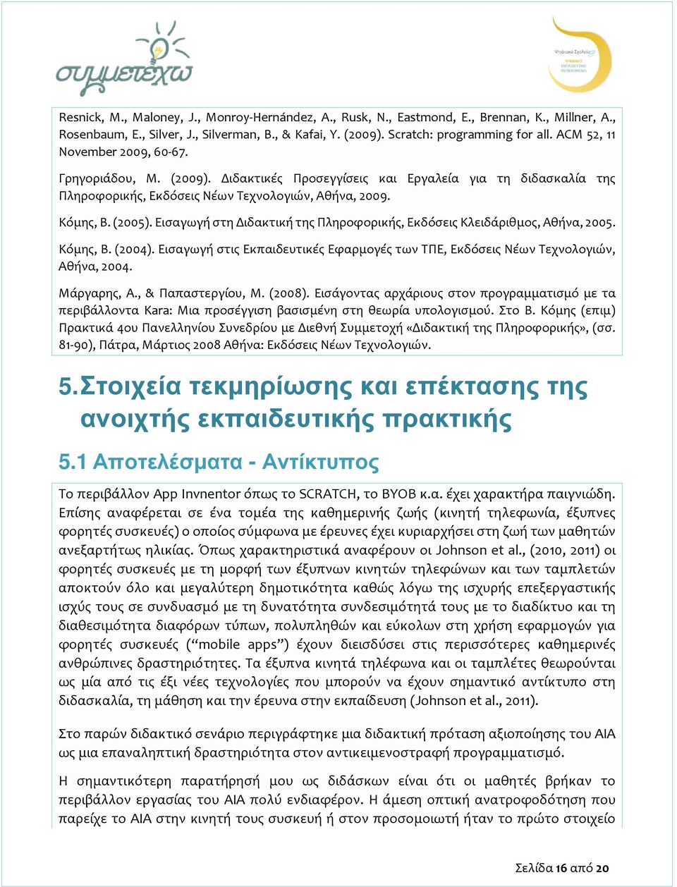 Εισαγωγή στη Διδακτική της Πληροφορικής, Εκδόσεις Κλειδάριθμος, Αθήνα, 2005. Κόμης, Β. (2004). Εισαγωγή στις Εκπαιδευτικές Εφαρμογές των ΤΠΕ, Εκδόσεις Νέων Τεχνολογιών, Αθήνα, 2004. Μάργαρης, Α.