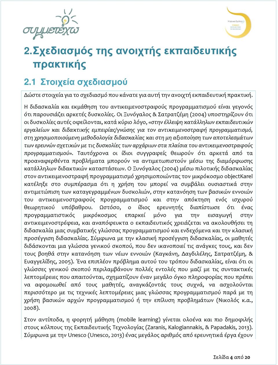 Οι Ξυνόγαλος & Σατρατζέμη (2004) υποστηρίζουν ότι οι δυσκολίες αυτές οφείλονται, κατά κύριο λόγο, «στην έλλειψη κατάλληλων εκπαιδευτικών εργαλείων και διδακτικής εμπειρίας/γνώσης για τον