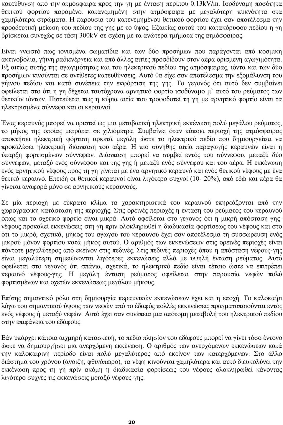 Εξαιτίας αυτού του κατακόρυφου πεδίου η γη βρίσκεται συνεχώς σε τάση 300kV σε σχέση με τα ανώτερα τμήματα της ατμόσφαιρας.