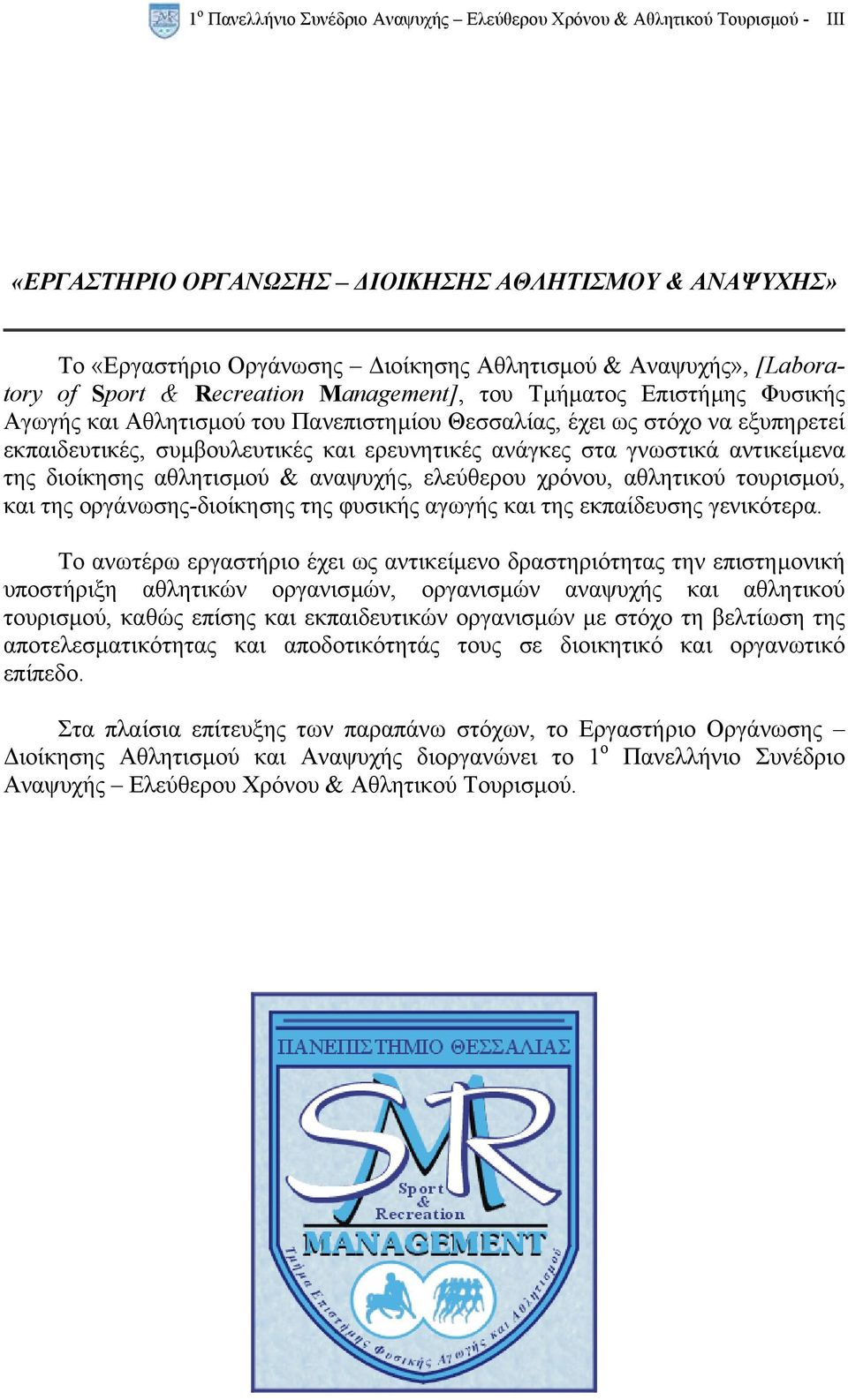 ερευνητικές ανάγκες στα γνωστικά αντικείµενα της διοίκησης αθλητισµού & αναψυχής, ελεύθερου χρόνου, αθλητικού τουρισµού, και της οργάνωσης-διοίκησης της φυσικής αγωγής και της εκπαίδευσης γενικότερα.