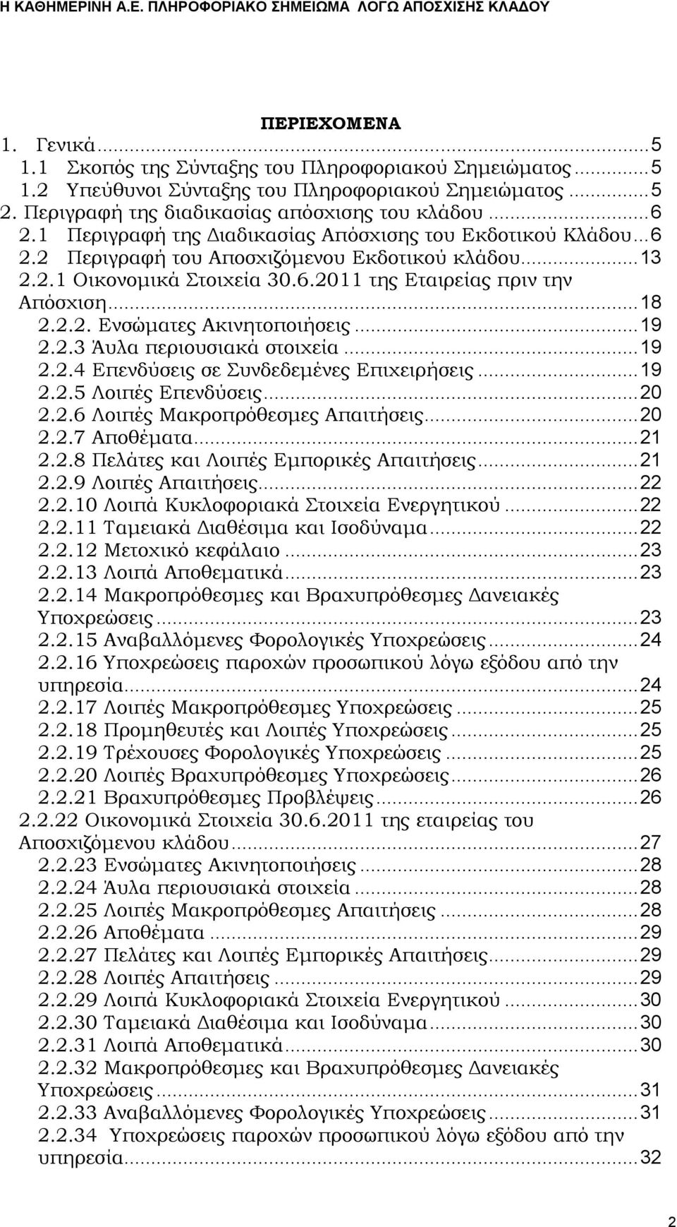 ..19 2.2.3 Άυλα περιουσιακά στοιχεία...19 2.2.4 Επενδύσεις σε Συνδεδεμένες Επιχειρήσεις...19 2.2.5 Λοιπές Επενδύσεις...20 2.2.6 Λοιπές Μακροπρόθεσμες Απαιτήσεις...20 2.2.7 Αποθέματα...21 2.2.8 Πελάτες και Λοιπές Εμπορικές Απαιτήσεις.