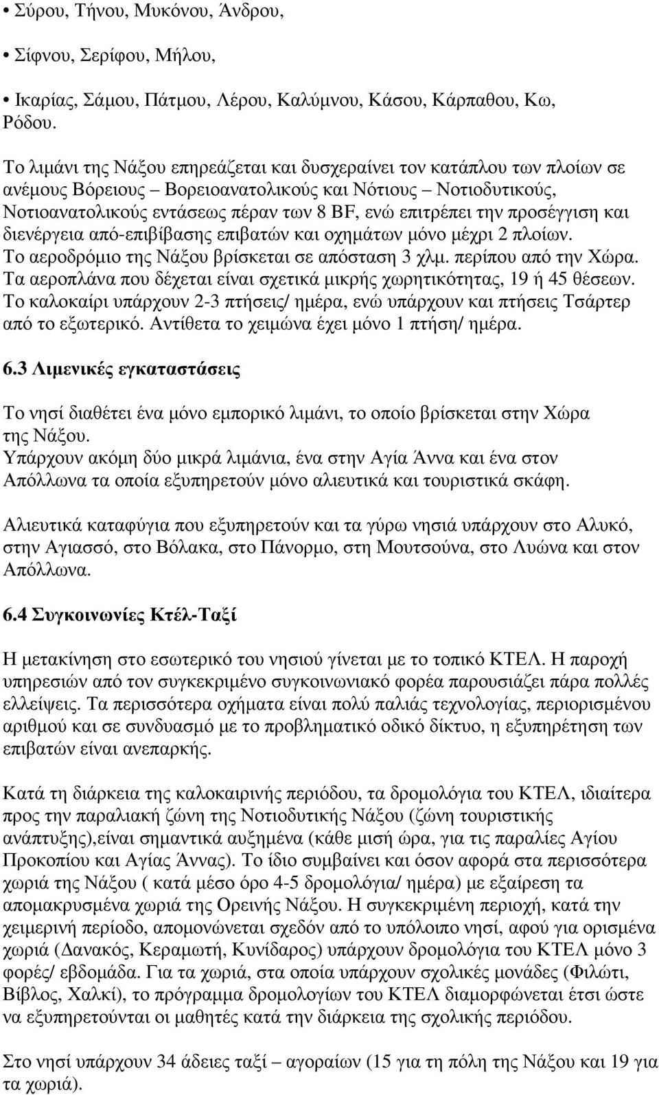 προσέγγιση και διενέργεια από-επιβίβασης επιβατών και οχηµάτων µόνο µέχρι 2 πλοίων. Το αεροδρόµιο της Νάξου βρίσκεται σε απόσταση 3 χλµ. περίπου από την Χώρα.