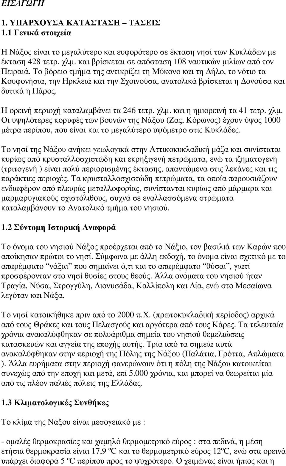 Το βόρειο τµήµα της αντικρίζει τη Μύκονο και τη ήλο, το νότιο τα Κουφονήσια, την Ηρκλειά και την Σχοινούσα, ανατολικά βρίσκεται η ονούσα και δυτικά η Πάρος. Η ορεινή περιοχή καταλαµβάνει τα 246 τετρ.