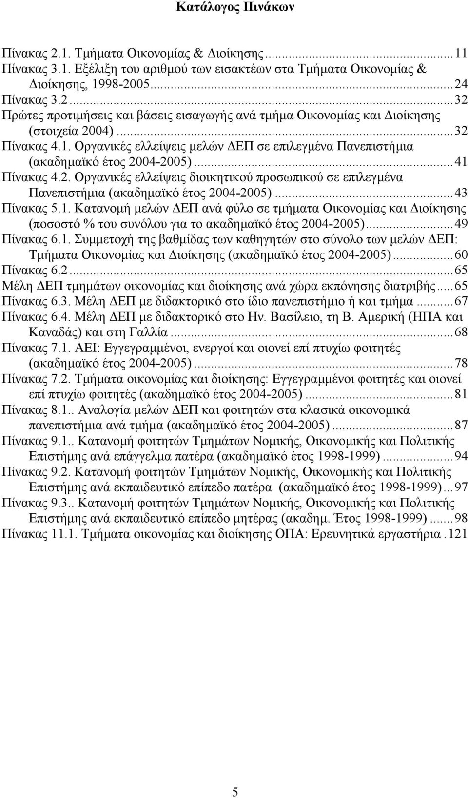 ..43 Πίνακας 5.1. Κατανοµή µελών ΕΠ ανά φύλο σε τµήµατα Οικονοµίας και ιοίκησης (ποσοστό % του συνόλου για το ακαδηµαϊκό έτος 2004-2005)...49 Πίνακας 6.1. Συµµετοχή της βαθµίδας των καθηγητών στο σύνολο των µελών ΕΠ: Τµήµατα Οικονοµίας και ιοίκησης (ακαδηµαϊκό έτος 2004-2005).