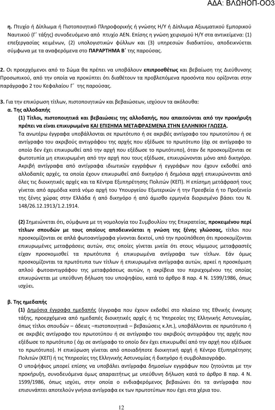 Οι προερχόμενοι από το Σώμα θα πρέπει να υποβάλουν επιπροσθέτως και βεβαίωση της Διεύθυνσης Προσωπικού, από την οποία να προκύπτει ότι διαθέτουν τα προβλεπόμενα προσόντα που ορίζονται στην παράγραφο