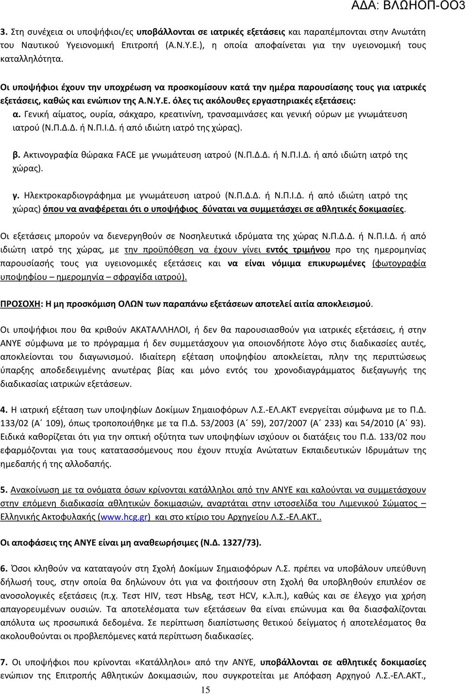 Γενική αίματος, ουρία, σάκχαρο, κρεατινίνη, τρανσαμινάσες και γενική ούρων με γνωμάτευση ιατρού (Ν.Π.Δ.Δ. ή Ν.Π.Ι.Δ. ή από ιδιώτη ιατρό της χώρας). β. Ακτινογραφία θώρακα FACE με γνωμάτευση ιατρού (Ν.