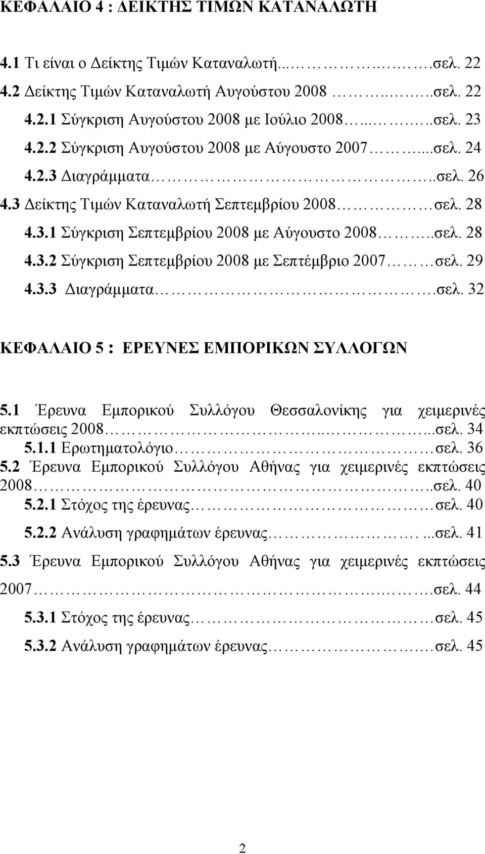 29 4.3.3 ιαγράµµατα.σελ. 32 ΚΕΦΑΛΑΙΟ 5 : ΕΡΕΥΝΕΣ ΕΜΠΟΡΙΚΩΝ ΣΥΛΛΟΓΩΝ 5.1 Έρευνα Εµπορικού Συλλόγου Θεσσαλονίκης για χειµερινές εκπτώσεις 2008.....σελ. 34 5.1.1 Ερωτηµατολόγιο σελ. 36 5.