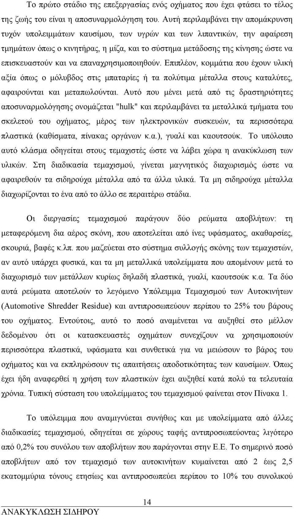 και να επαναχρησιμοποιηθούν. Επιπλέον, κομμάτια που έχουν υλική αξία όπως ο μόλυβδος στις μπαταρίες ή τα πολύτιμα μέταλλα στους καταλύτες, αφαιρούνται και μεταπωλούνται.