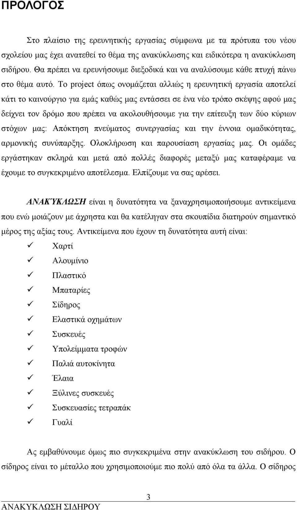 Το project όπως ονομάζεται αλλιώς η ερευνητική εργασία αποτελεί κάτι το καινούργιο για εμάς καθώς μας εντάσσει σε ένα νέο τρόπο σκέψης αφού μας δείχνει τον δρόμο που πρέπει να ακολουθήσουμε για την