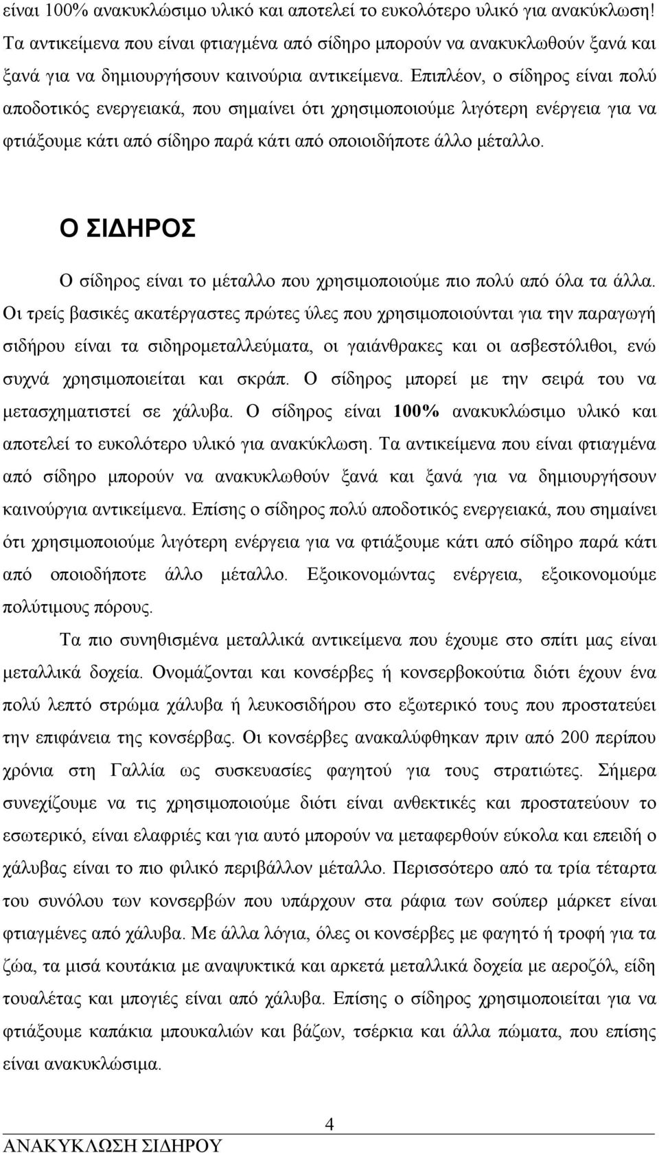 Επιπλέον, ο σίδηρος είναι πολύ αποδοτικός ενεργειακά, που σημαίνει ότι χρησιμοποιούμε λιγότερη ενέργεια για να φτιάξουμε κάτι από σίδηρο παρά κάτι από οποιοιδήποτε άλλο μέταλλο.