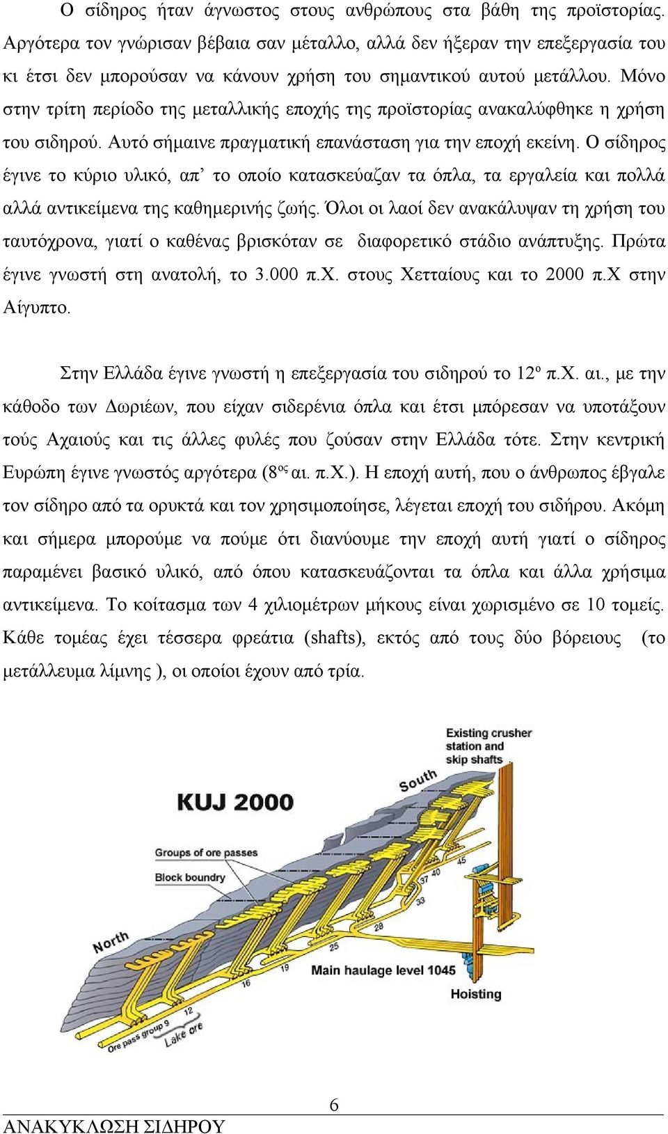 Μόνο στην τρίτη περίοδο της μεταλλικής εποχής της προϊστορίας ανακαλύφθηκε η χρήση του σιδηρού. Αυτό σήμαινε πραγματική επανάσταση για την εποχή εκείνη.