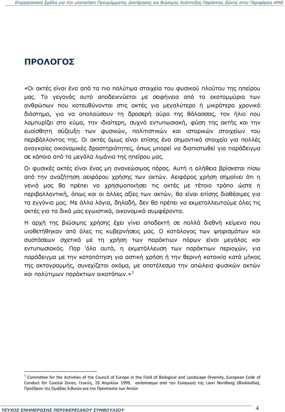 ήλιο που λαμπυρίζει στο κύμα, την ιδιαίτερη, συχνά εντυπωσιακή, φύση της ακτής και την ευαίσθητη σύζευξη των φυσικών, πολιτιστικών και ιστορικών στοιχείων του περιβάλλοντος της.