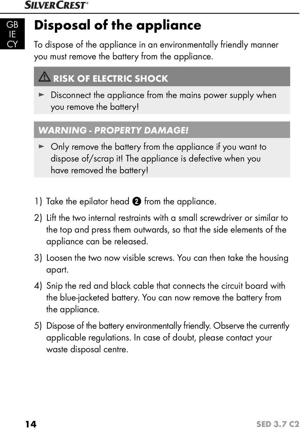 Only remove the battery from the appliance if you want to dispose of/scrap it! The appliance is defective when you have removed the battery! 1) Take the epilator head 2 from the appliance.