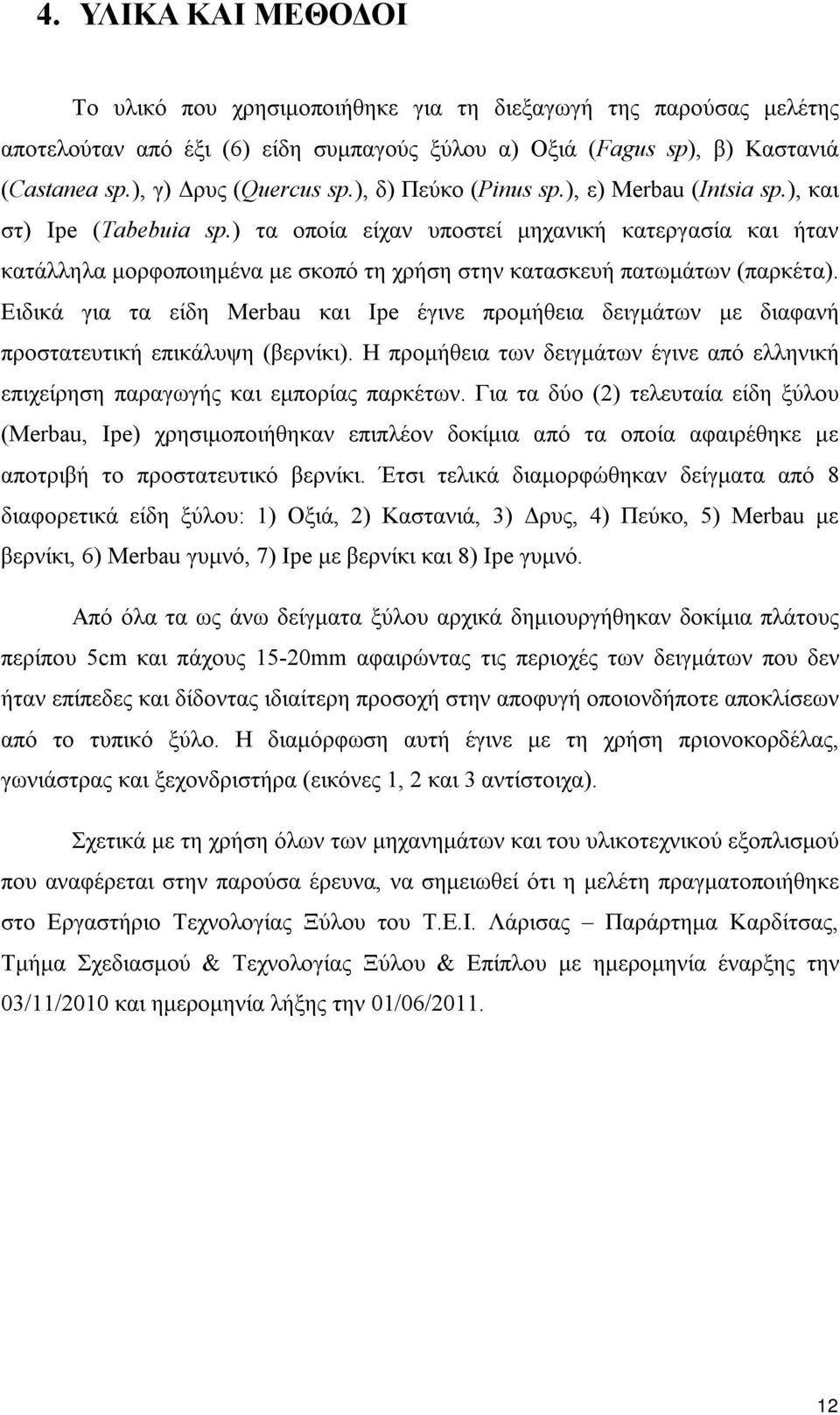 ) τα οποία είχαν υποστεί μηχανική κατεργασία και ήταν κατάλληλα μορφοποιημένα με σκοπό τη χρήση στην κατασκευή πατωμάτων (παρκέτα).