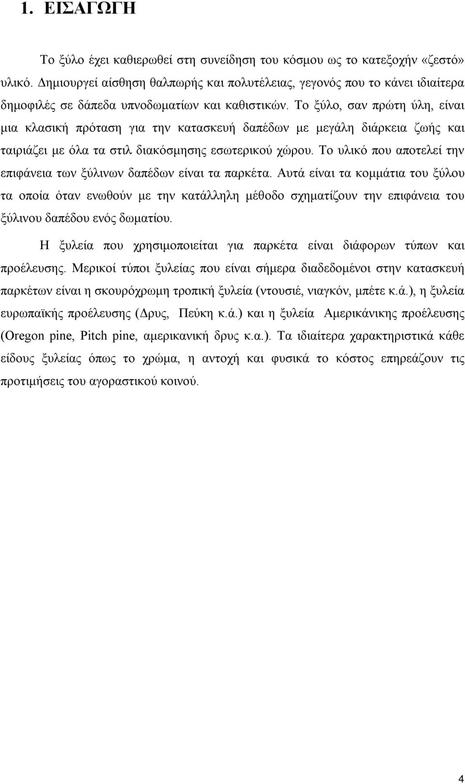 Το ξύλο, σαν πρώτη ύλη, είναι μια κλασική πρόταση για την κατασκευή δαπέδων με μεγάλη διάρκεια ζωής και ταιριάζει με όλα τα στιλ διακόσμησης εσωτερικού χώρου.