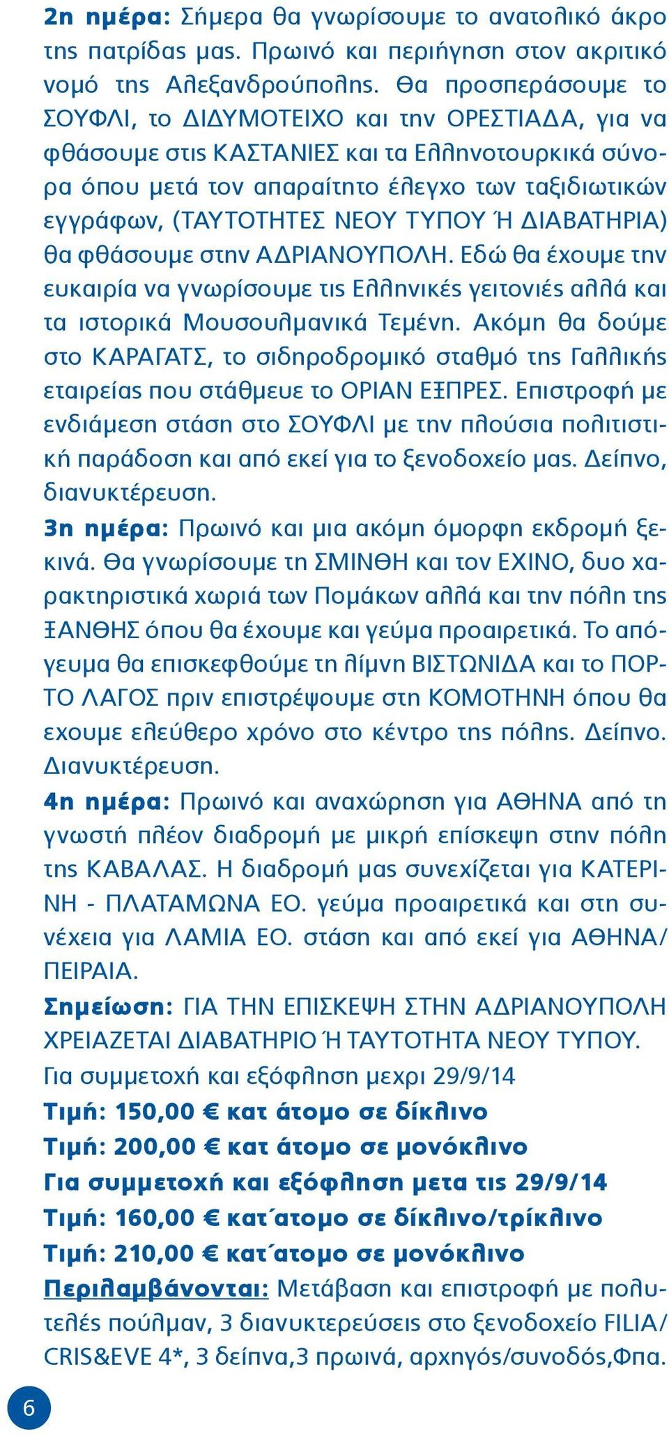 ΤΥΠΟΥ Ή ΔΙΑΒΑΤΗΡΙΑ) θα φθάσουμε στην ΑΔΡΙΑΝΟΥΠΟΛΗ. Εδώ θα έχουμε την ευκαιρία να γνωρίσουμε τις Ελληνικές γειτονιές αλλά και τα ιστορικά Μουσουλμανικά Τεμένη.