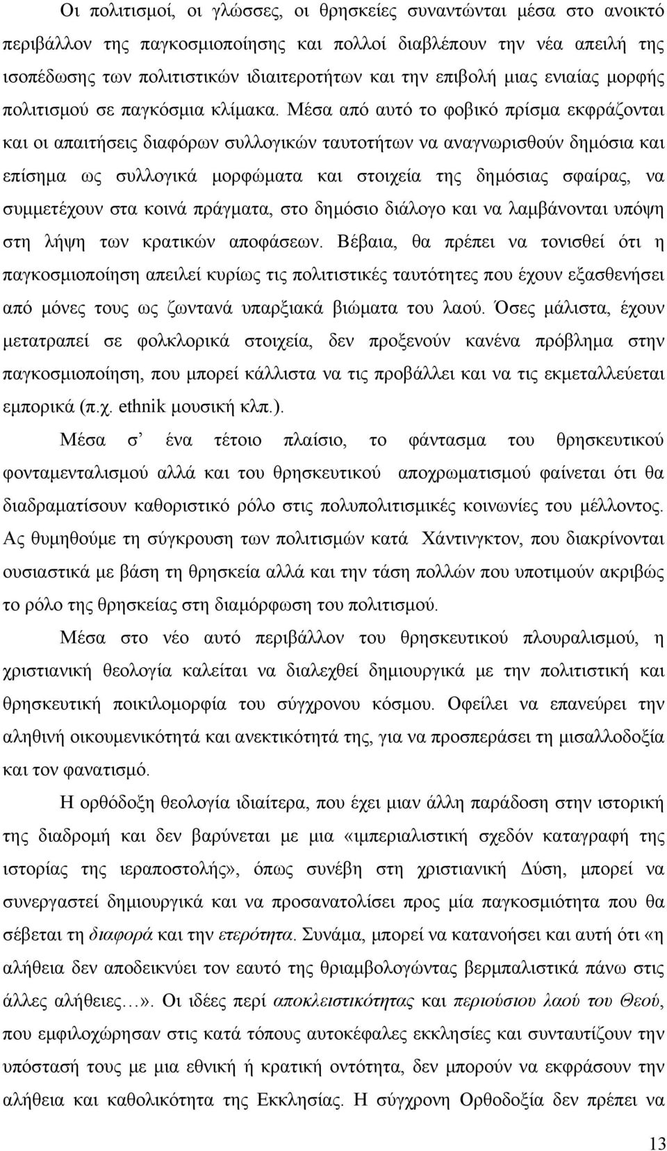 Μέσα από αυτό το φοβικό πρίσμα εκφράζονται και οι απαιτήσεις διαφόρων συλλογικών ταυτοτήτων να αναγνωρισθούν δημόσια και επίσημα ως συλλογικά μορφώματα και στοιχεία της δημόσιας σφαίρας, να