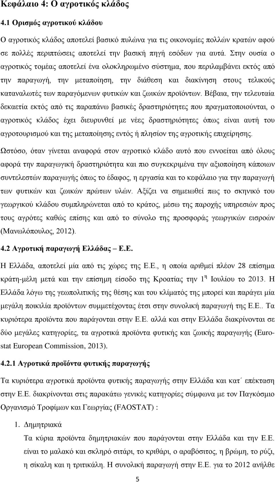 Στην ουσία ο αγροτικός τομέας αποτελεί ένα ολοκληρωμένο σύστημα, που περιλαμβάνει εκτός από την παραγωγή, την μεταποίηση, την διάθεση και διακίνηση στους τελικούς καταναλωτές των παραγόμενων φυτικών