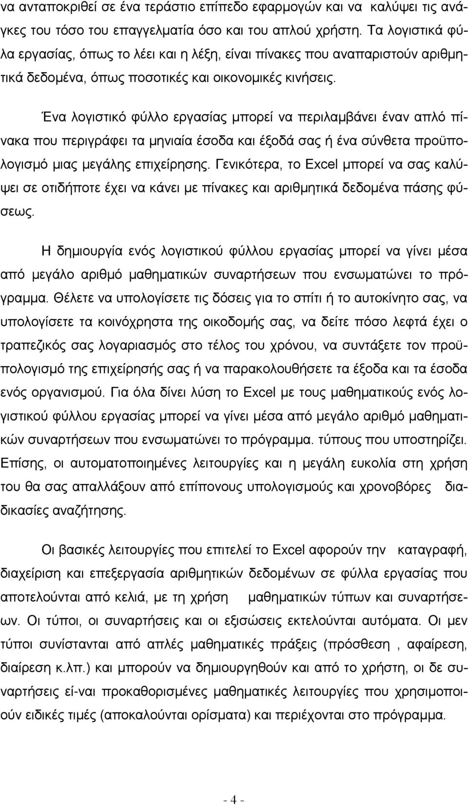 Ένα λογιστικό φύλλο εργασίας μπορεί να περιλαμβάνει έναν απλό πίνακα που περιγράφει τα μηνιαία έσοδα και έξοδά σας ή ένα σύνθετα προϋπολογισμό μιας μεγάλης επιχείρησης.