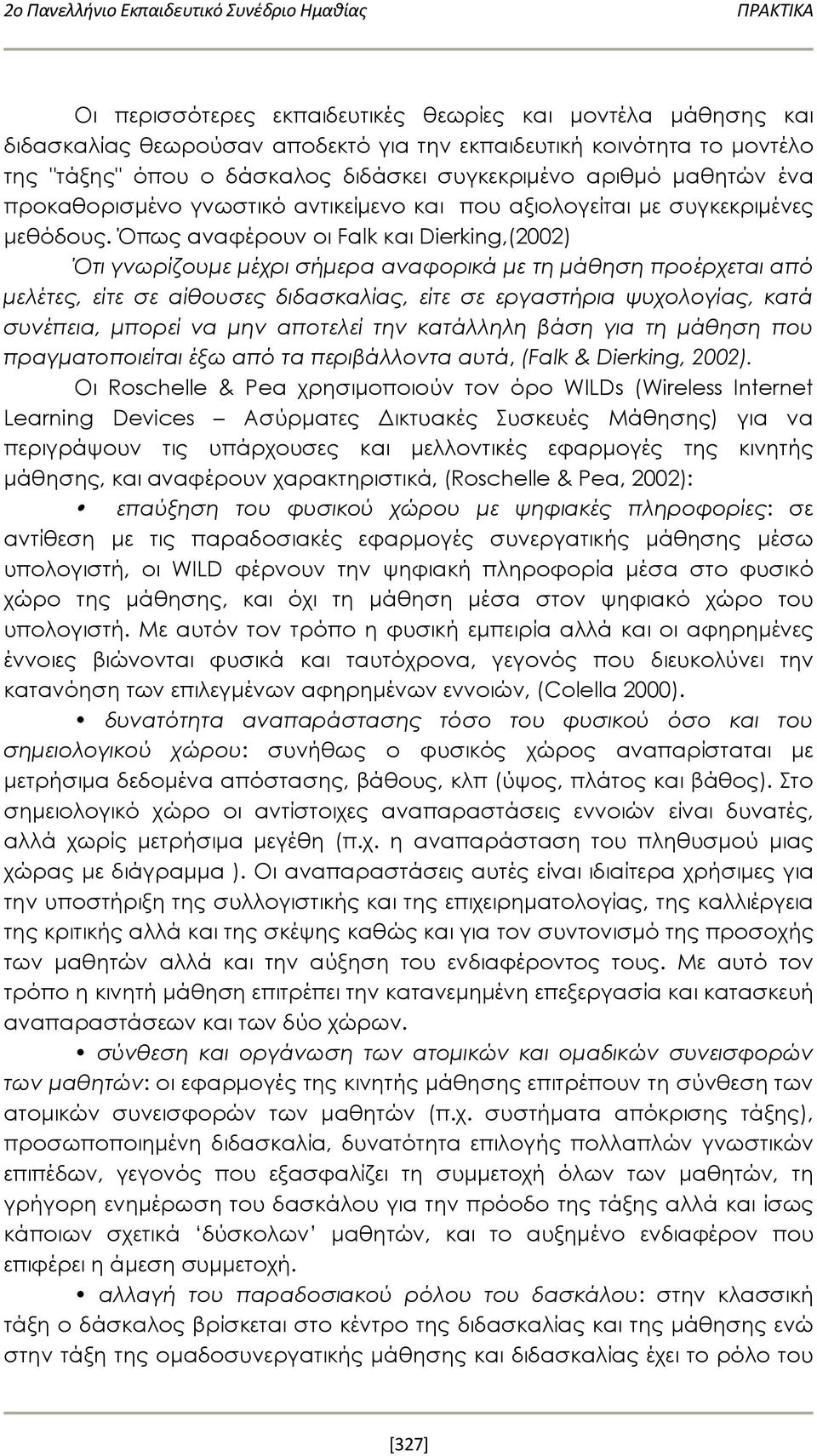 Όπως αναφέρουν οι Falk και Dierking,(2002) Ότι γνωρίζουμε μέχρι σήμερα αναφορικά με τη μάθηση προέρχεται από μελέτες, είτε σε αίθουσες διδασκαλίας, είτε σε εργαστήρια ψυχολογίας, κατά συνέπεια,