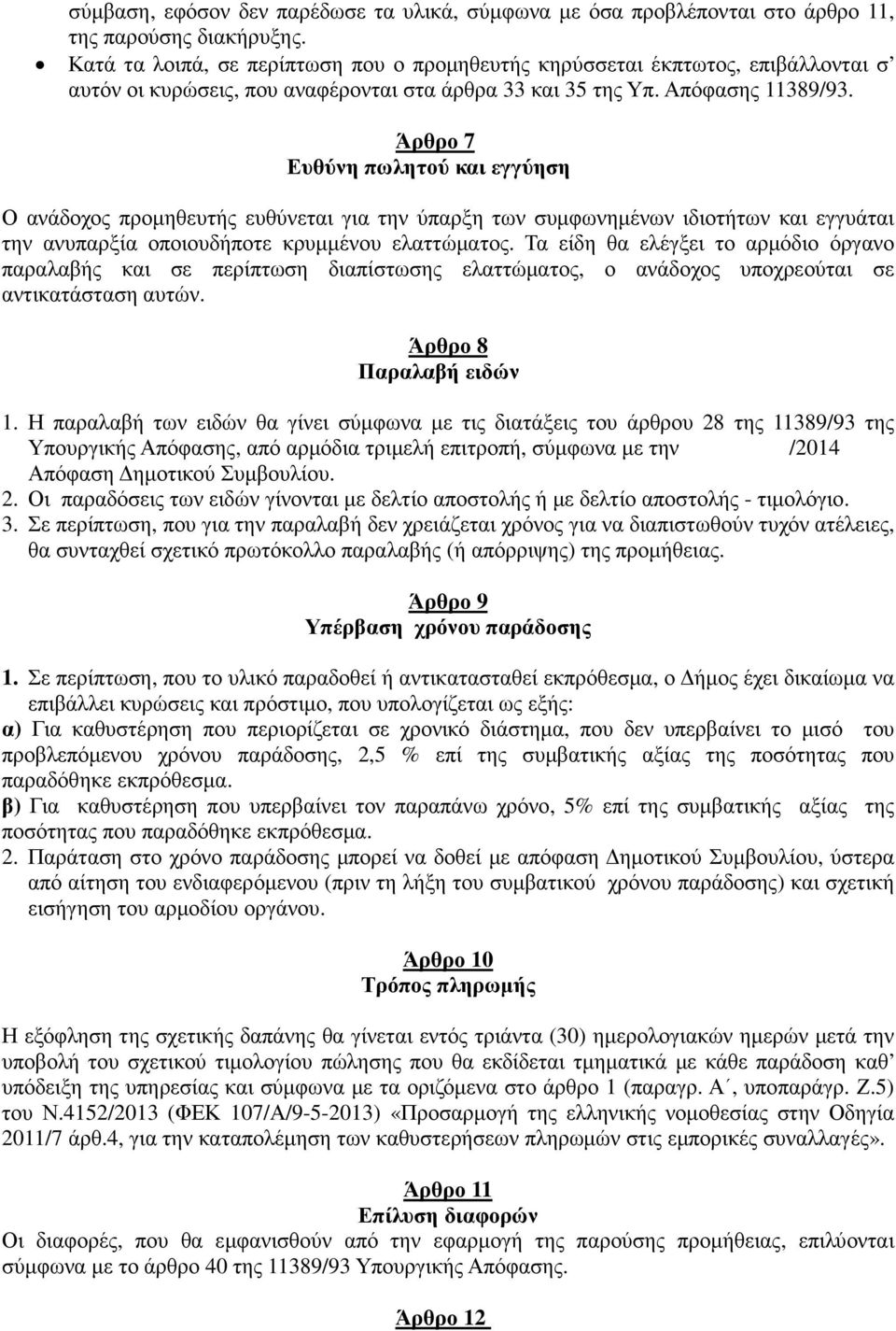 Άρθρο 7 Ευθύνη πωλητού και εγγύηση Ο ανάδοχος προµηθευτής ευθύνεται για την ύπαρξη των συµφωνηµένων ιδιοτήτων και εγγυάται την ανυπαρξία οποιουδήποτε κρυµµένου ελαττώµατος.