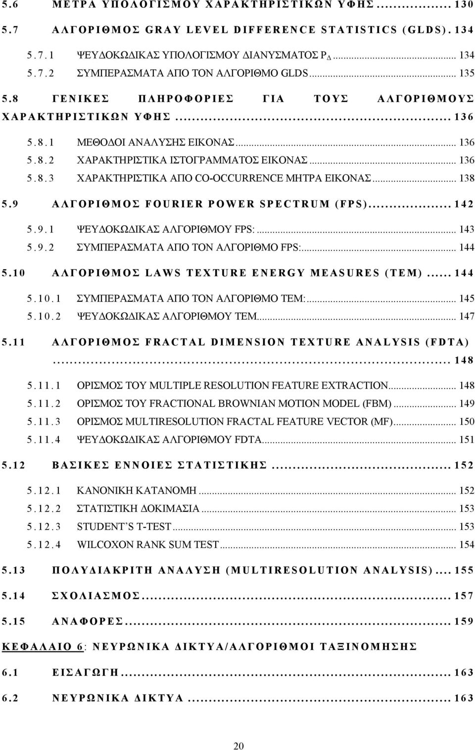 .. 138 5.9 ΑΛΓΟΡΙΘΜΟΣ FOURIER POWER SPECTRUM (FPS)... 142 5.9.1 ΨΕΥΔΟΚΩΔΙΚΑΣ ΑΛΓΟΡΙΘΜΟΥ FPS:... 143 5.9.2 ΣΥΜΠΕΡΑΣΜΑΤΑ ΑΠΟ ΤΟΝ ΑΛΓΟΡΙΘΜΟ FPS:... 144 5.10 ΑΛΓΟΡΙΘΜΟΣ LAWS TEXTURE ENERGY MEASURES (TEM).