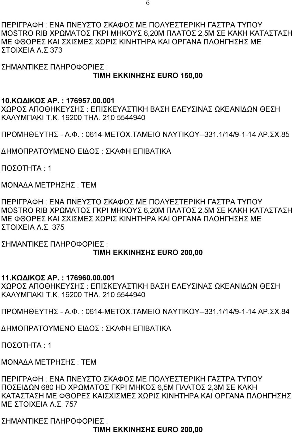 85 MOSTRO RIB ΧΡΩΜΑΤΟΣ ΓΚΡΙ ΜΗΚΟΥΣ 6,20Μ ΠΛΑΤΟΣ 2,5Μ ΣΕ ΚΑΚΗ ΚΑΤΑΣΤΑΣΗ ΜΕ ΦΘΟΡΕΣ ΚΑΙ ΣΧΙΣΜΕΣ ΧΩΡΙΣ ΚΙΝΗΤΗΡΑ ΚΑΙ ΟΡΓΑΝΑ ΠΛΟΗΓΗΣΗΣ ΜΕ ΣΤΟΙΧΕΙΑ Λ.Σ. 375 ΤΙΜΗ ΕΚΚΙΝΗΣΗΣ EURO 200,00 11.