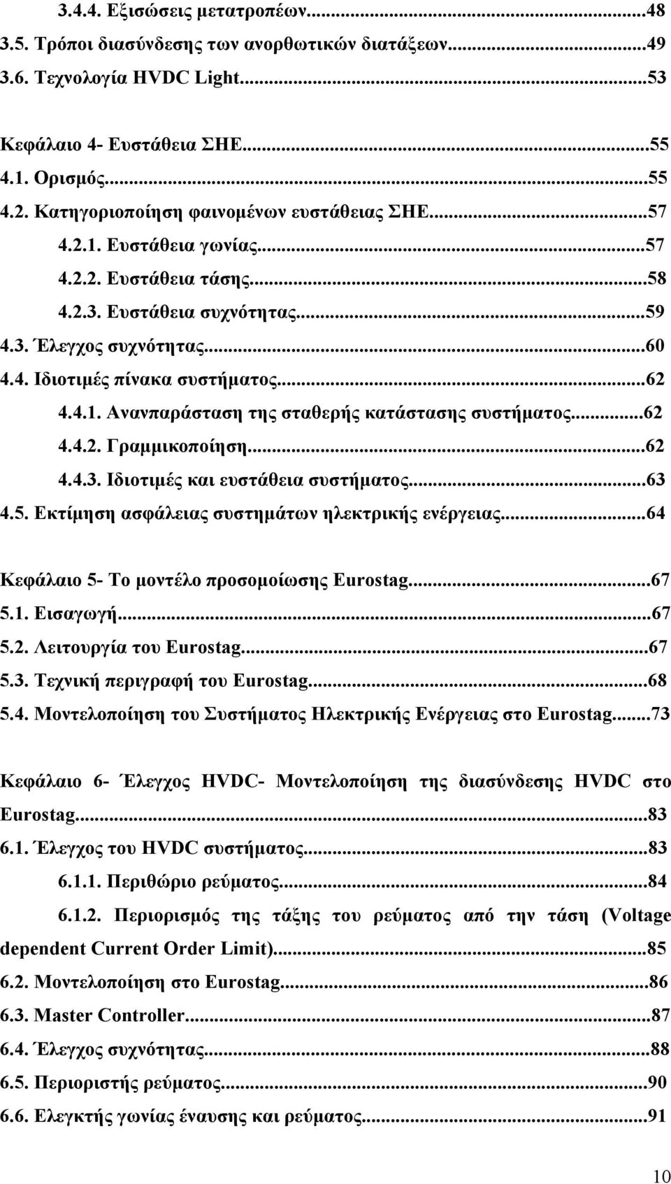 ..62 4.4.1. Ανανπαράσταση της σταθερής κατάστασης συστήματος...62 4.4.2. Γραμμικοποίηση...62 4.4.3. Ιδιοτιμές και ευστάθεια συστήματος...63 4.5. Εκτίμηση ασφάλειας συστημάτων ηλεκτρικής ενέργειας.