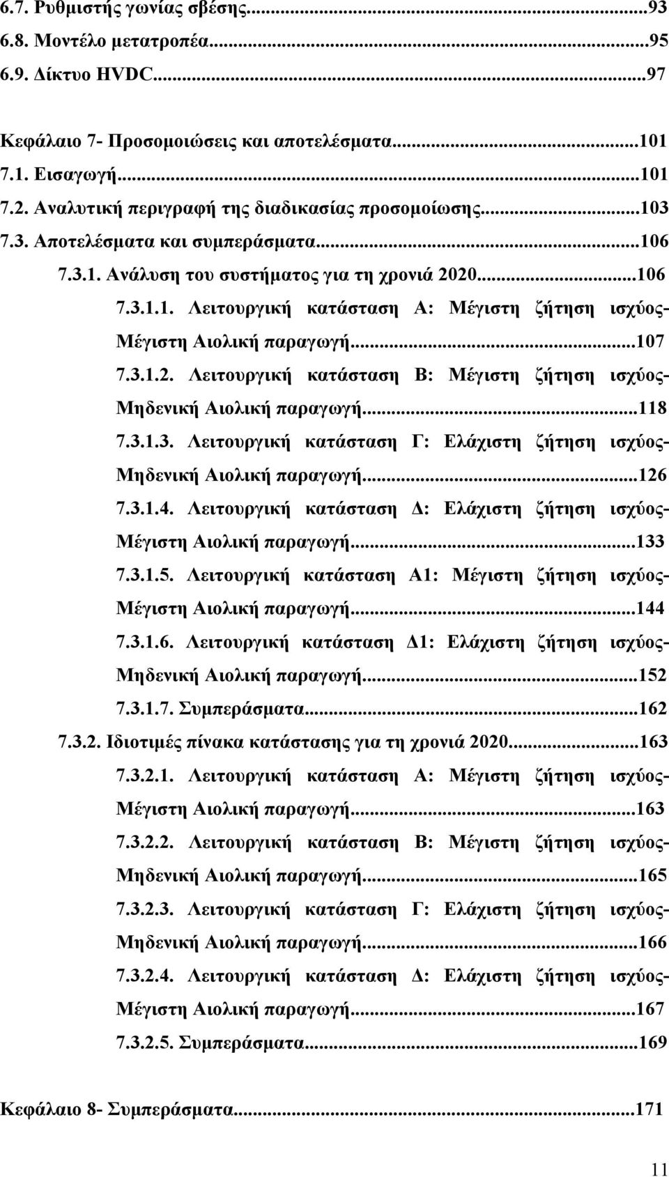 ..107 7.3.1.2. Λειτουργική κατάσταση Β: Μέγιστη ζήτηση ισχύος- Μηδενική Αιολική παραγωγή...118 7.3.1.3. Λειτουργική κατάσταση Γ: Ελάχιστη ζήτηση ισχύος- Μηδενική Αιολική παραγωγή...126 7.3.1.4.