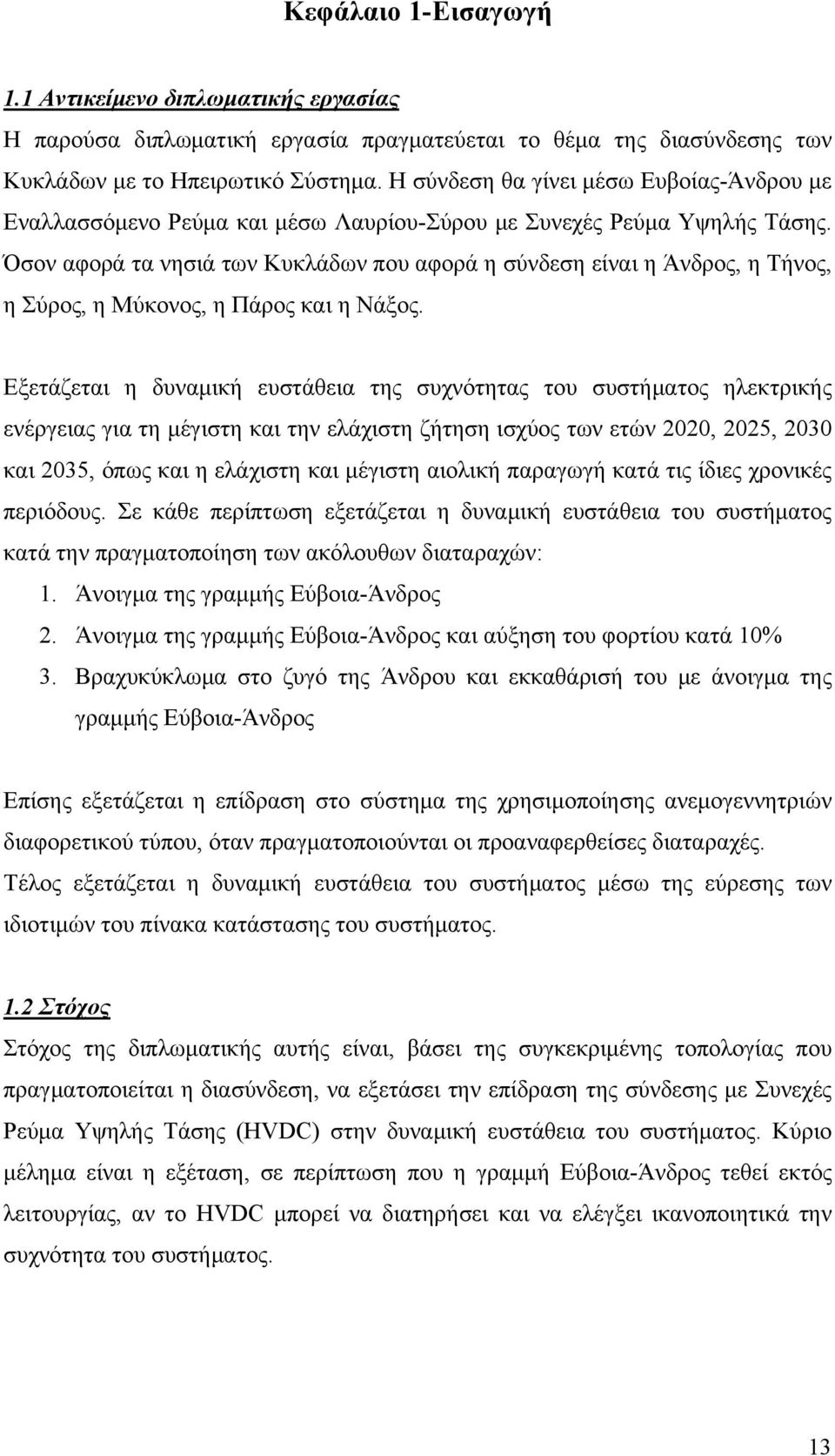 Όσον αφορά τα νησιά των Κυκλάδων που αφορά η σύνδεση είναι η Άνδρος, η Τήνος, η Σύρος, η Μύκονος, η Πάρος και η Νάξος.