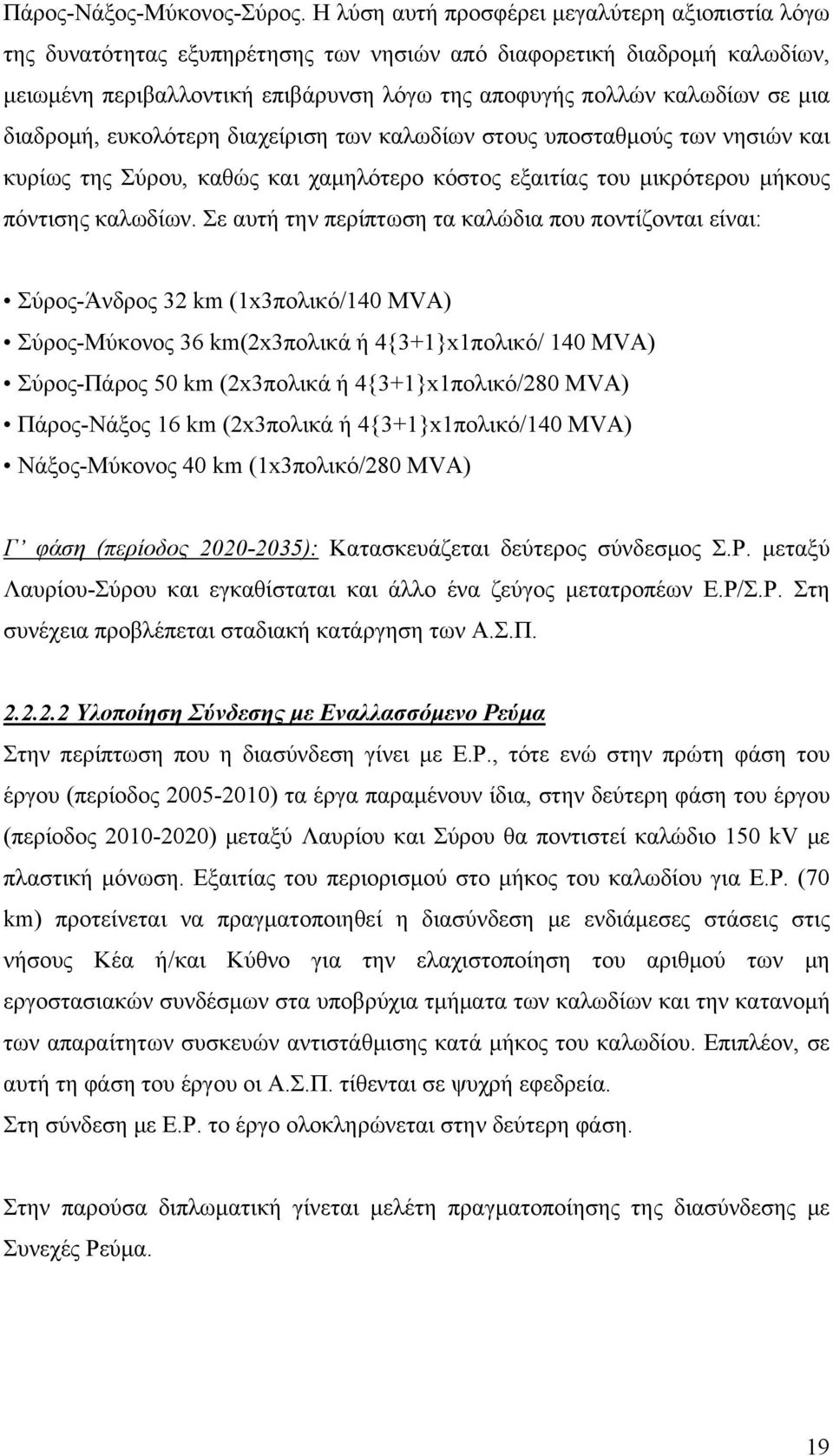 διαδρομή, ευκολότερη διαχείριση των καλωδίων στους υποσταθμούς των νησιών και κυρίως της Σύρου, καθώς και χαμηλότερο κόστος εξαιτίας του μικρότερου μήκους πόντισης καλωδίων.