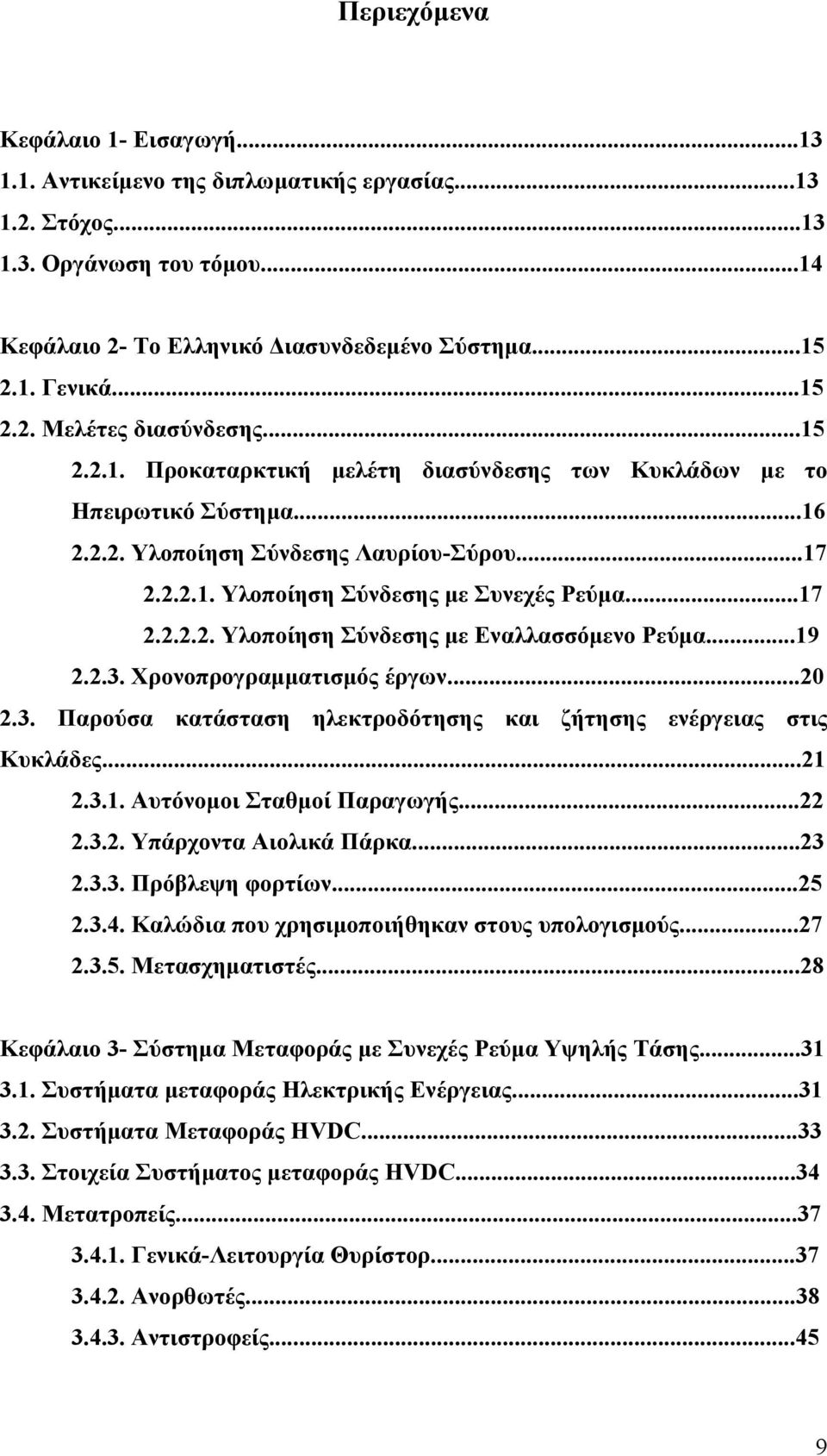 ..17 2.2.2.2. Υλοποίηση Σύνδεσης με Εναλλασσόμενο Ρεύμα...19 2.2.3. Χρονοπρογραμματισμός έργων...20 2.3. Παρούσα κατάσταση ηλεκτροδότησης και ζήτησης ενέργειας στις Κυκλάδες...21 2.3.1. Αυτόνομοι Σταθμοί Παραγωγής.