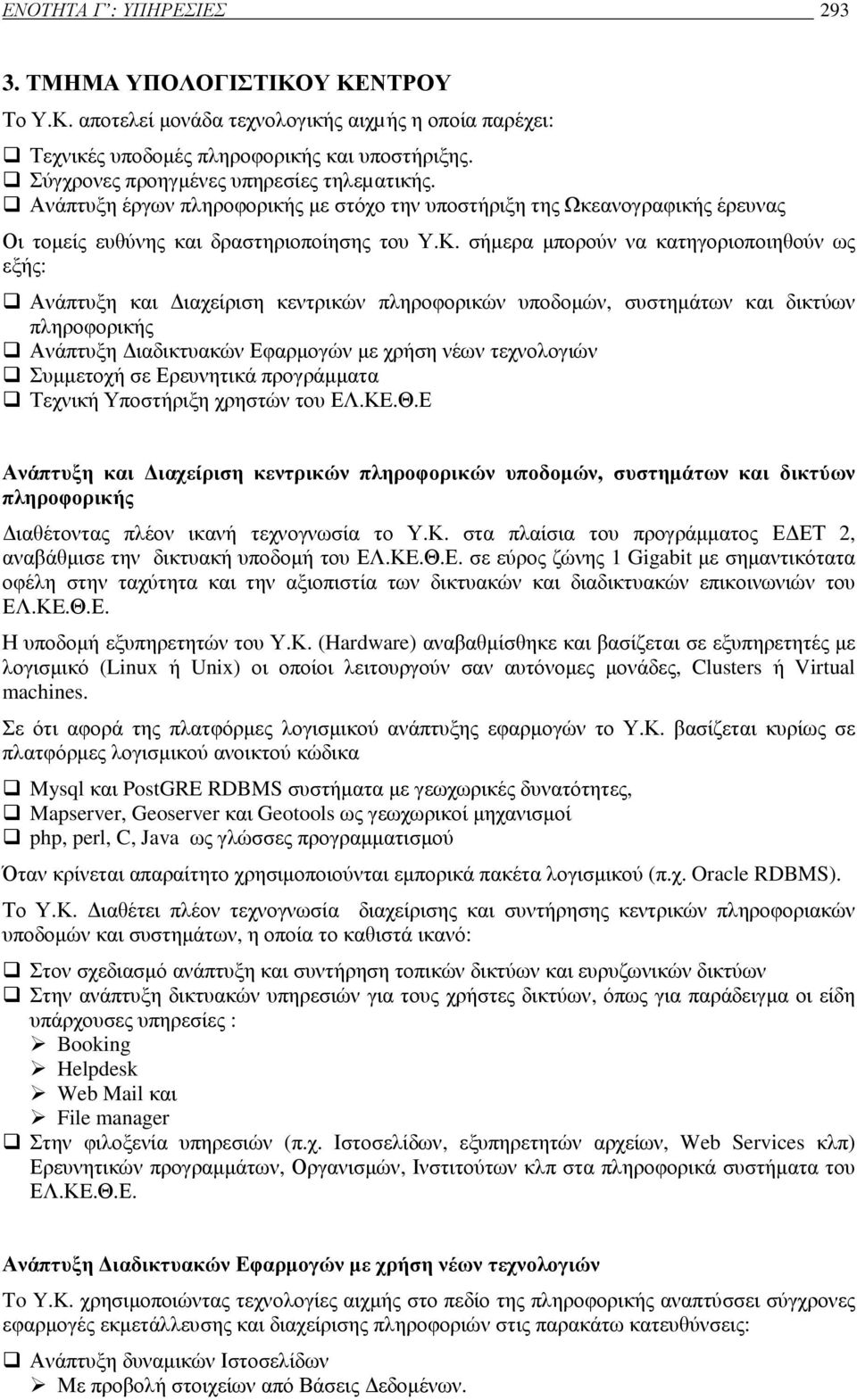 σήµερα µπορούν να κατηγοριοποιηθούν ως εξής: Ανάπτυξη και ιαχείριση κεντρικών πληροφορικών υποδοµών, συστηµάτων και δικτύων πληροφορικής Ανάπτυξη ιαδικτυακών Εφαρµογών µε χρήση νέων τεχνολογιών