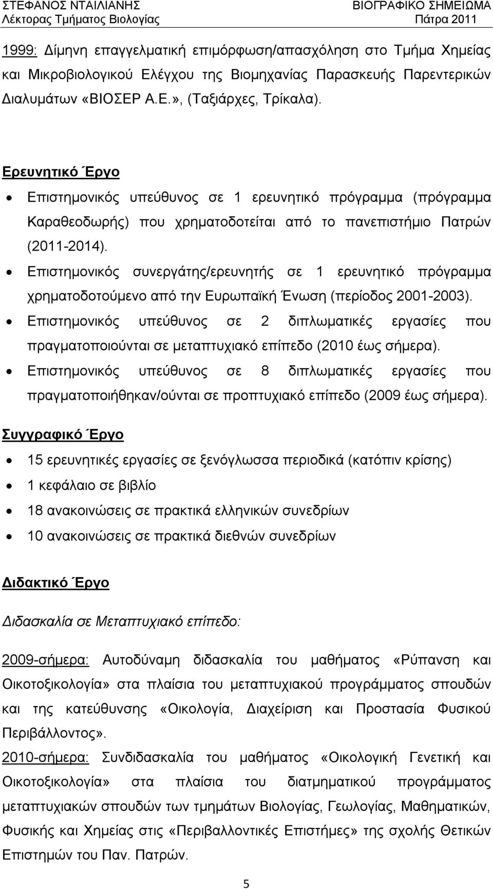 Επιστημονικός συνεργάτης/ερευνητής σε 1 ερευνητικό πρόγραμμα χρηματοδοτούμενο από την Ευρωπαϊκή Ένωση (περίοδος 2001-2003).