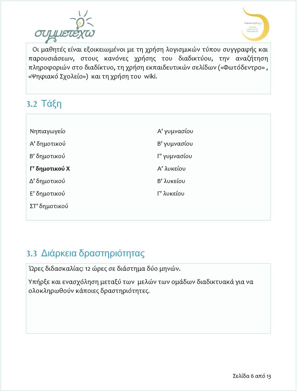 2 Τάξη Νηπιαγωγείο A γυμνασίου Α δημοτικού Β γυμνασίου Β δημοτικού Γ γυμνασίου Γ δημοτικού Χ Α λυκείου Δ δημοτικού Β λυκείου Ε δημοτικού Γ λυκείου ΣΤ