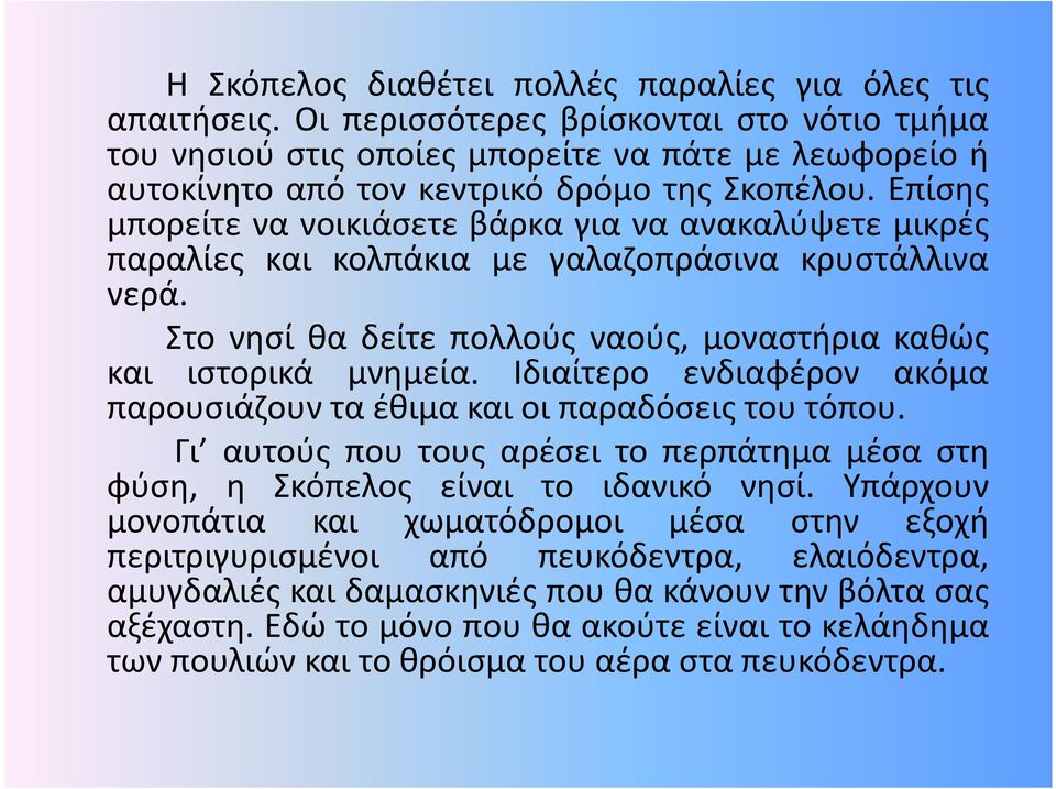 Επίσης μπορείτε να νοικιάσετε βάρκα για να ανακαλύψετε μικρές παραλίες και κολπάκια με γαλαζοπράσινα κρυστάλλινα νερά. Στο νησί θα δείτε πολλούς ναούς, μοναστήρια καθώς και ιστορικά μνημεία.