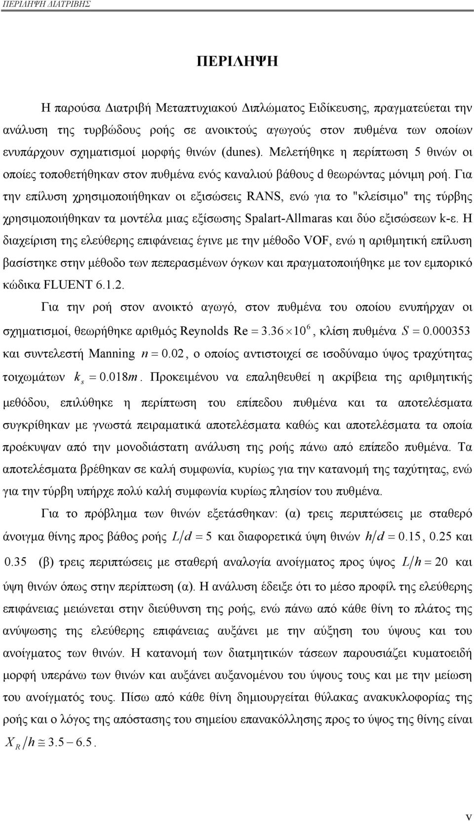 Για την επίλυση χρησιµοποιήθηκαν οι εξισώσεις RANS, ενώ για το "κλείσιµο" της τύρβης χρησιµοποιήθηκαν τα µοντέλα µιας εξίσωσης Spalart-Allmaras και δύο εξισώσεων k-ε.