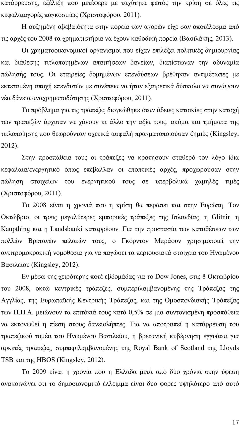 Οι χρηματοοικονομικοί οργανισμοί που είχαν επιλέξει πολιτικές δημιουργίας και διάθεσης τιτλοποιημένων απαιτήσεων δανείων, διαπίστωναν την αδυναμία πώλησής τους.