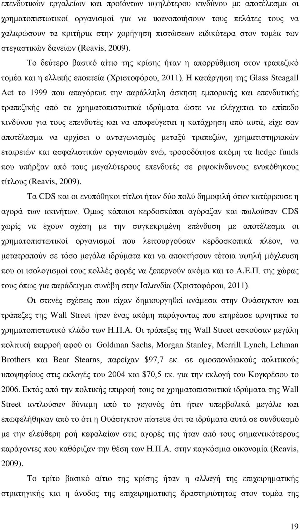 Η κατάργηση της Glass Steagall Act το 1999 που απαγόρευε την παράλληλη άσκηση εμπορικής και επενδυτικής τραπεζικής από τα χρηματοπιστωτικά ιδρύματα ώστε να ελέγχεται το επίπεδο κινδύνου για τους