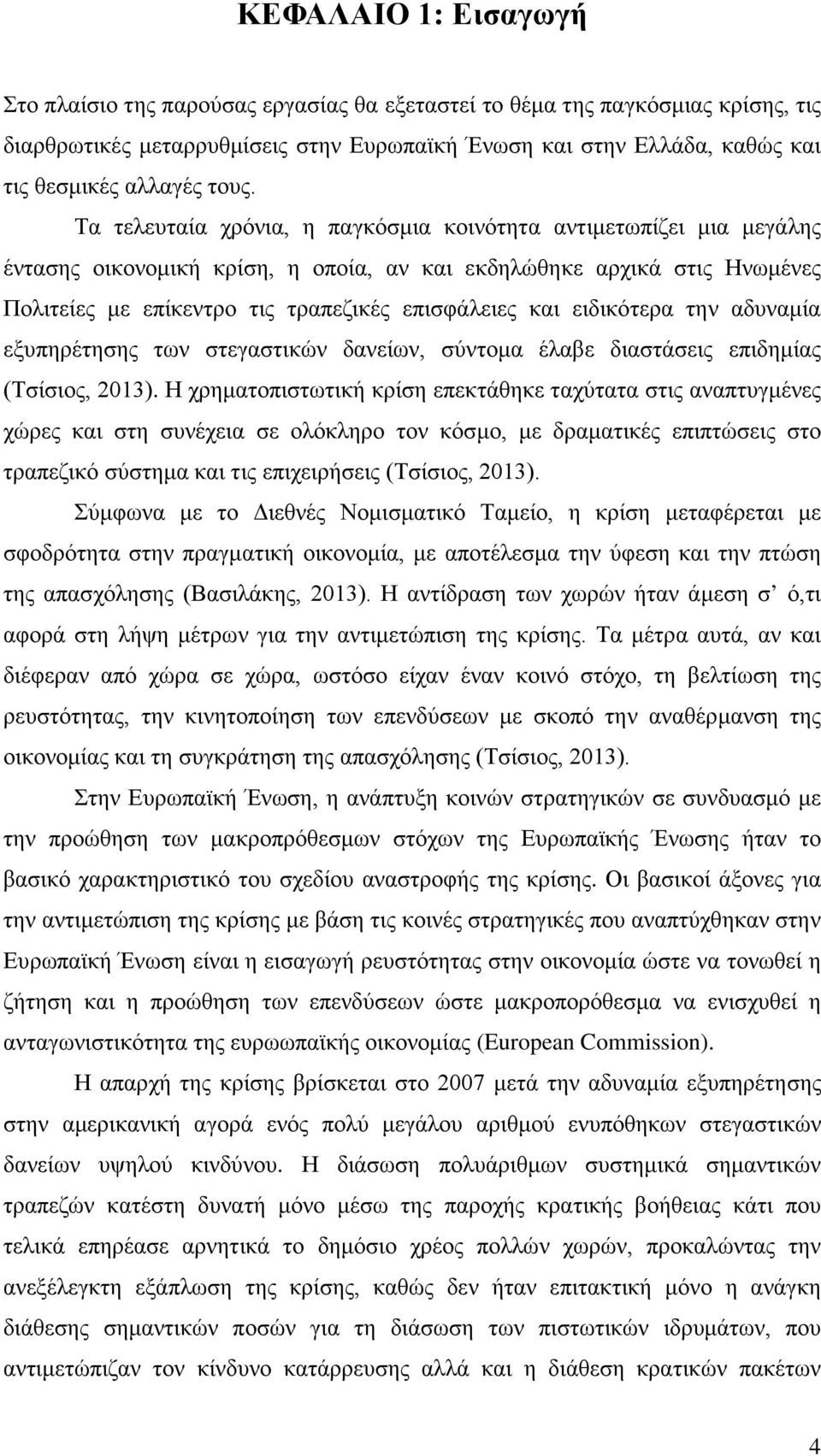 και ειδικότερα την αδυναμία εξυπηρέτησης των στεγαστικών δανείων, σύντομα έλαβε διαστάσεις επιδημίας (Τσίσιος, 2013).