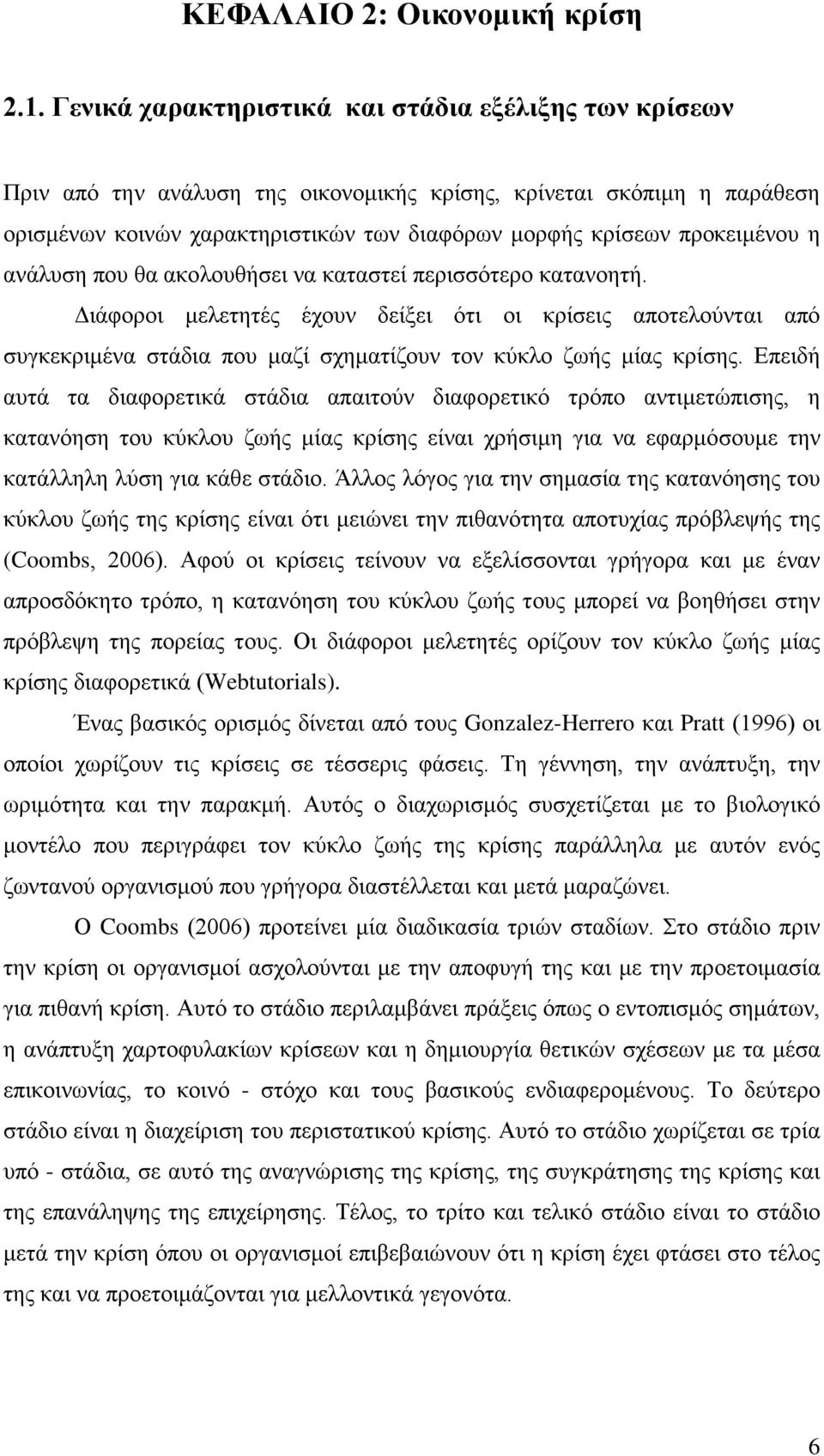 η ανάλυση που θα ακολουθήσει να καταστεί περισσότερο κατανοητή. Διάφοροι μελετητές έχουν δείξει ότι οι κρίσεις αποτελούνται από συγκεκριμένα στάδια που μαζί σχηματίζουν τον κύκλο ζωής μίας κρίσης.