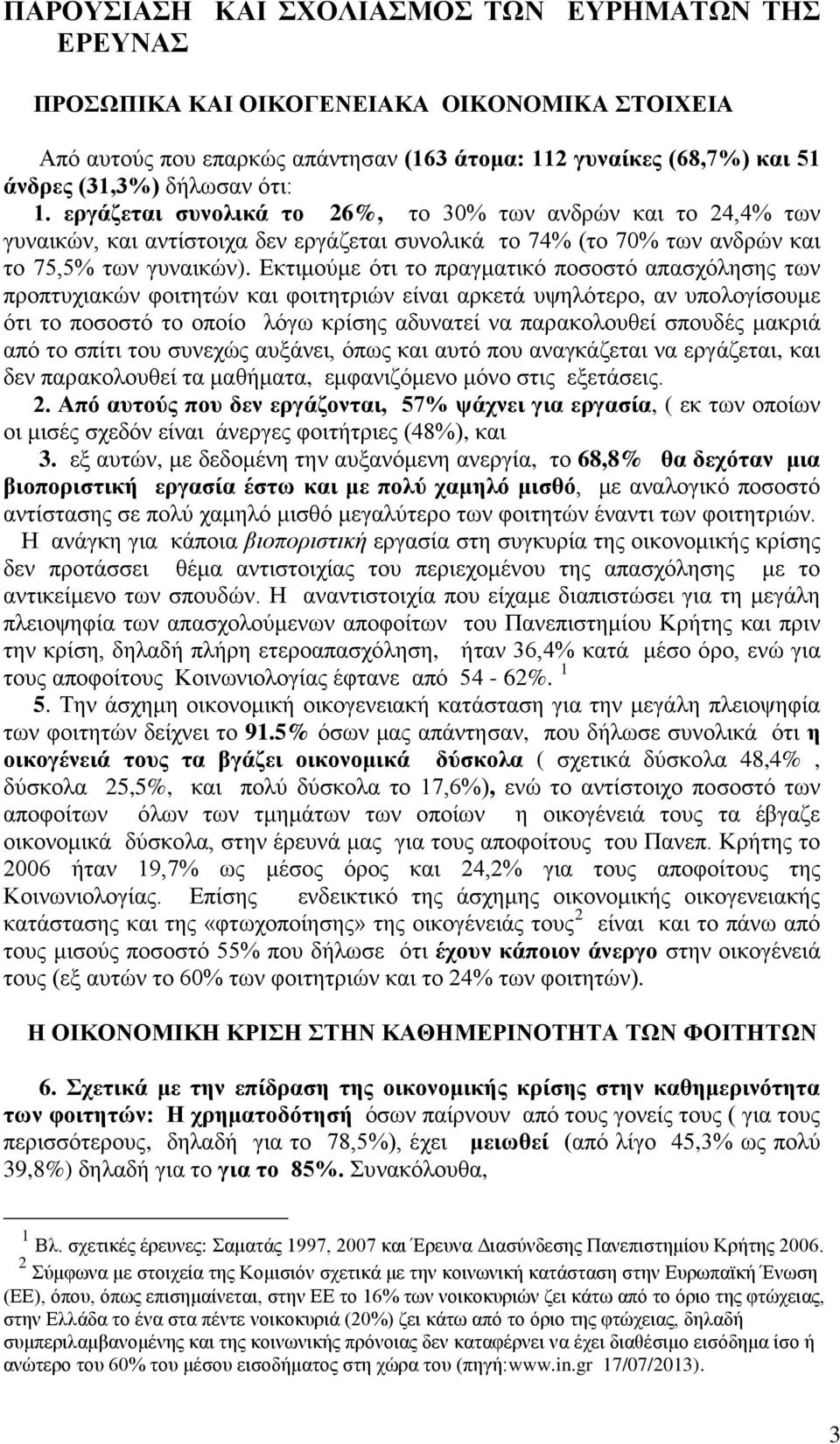 Εκτιμούμε ότι το πραγματικό ποσοστό απασχόλησης των προπτυχιακών φοιτητών και φοιτητριών είναι αρκετά υψηλότερο, αν υπολογίσουμε ότι το ποσοστό το οποίο λόγω κρίσης αδυνατεί να παρακολουθεί σπουδές