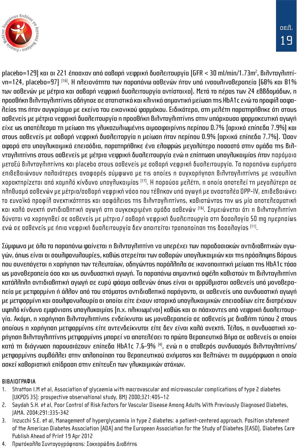 Μετά το πέρας των 24 εββδομάδων, η προσθήκη βιλνταγλιπτίνης οδήγησε σε στατιστικά και κλινικά σημαντική μείωση της HbA1c ενώ το προφίλ ασφαλείας της ήταν συγκρίσιμο με εκείνο του εικονικού φαρμάκου.